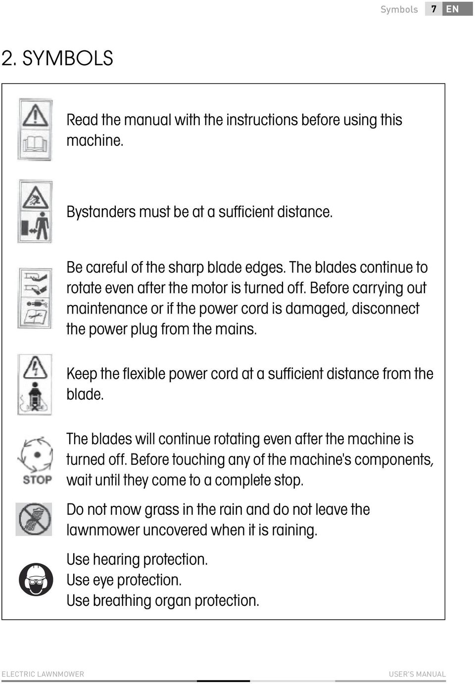 Keep the flexible power cord at a sufficient distance from the blade. The blades will continue rotating even after the machine is turned off.