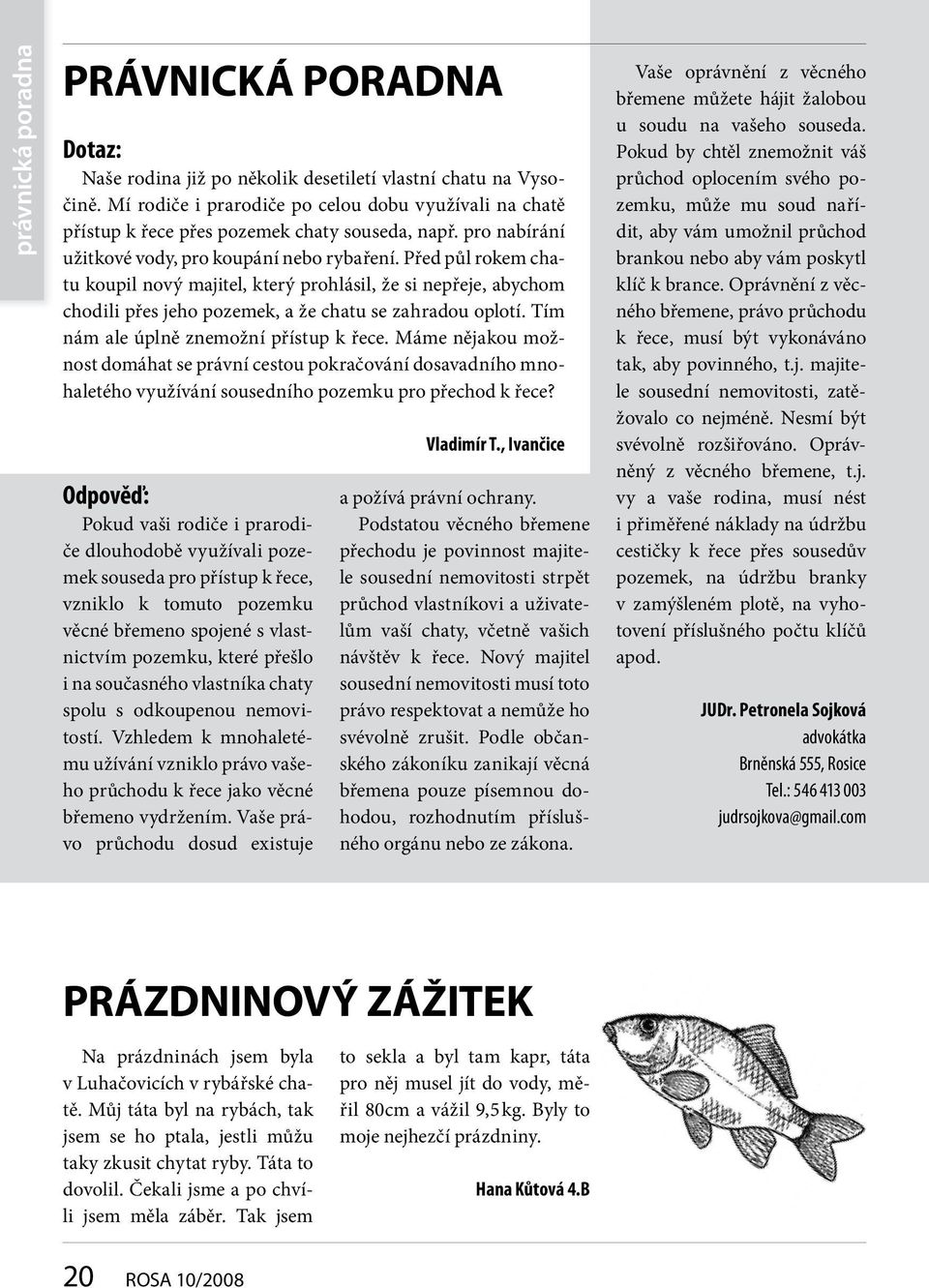 Před půl rokem chatu koupil nový majitel, který prohlásil, že si nepřeje, abychom chodili přes jeho pozemek, a že chatu se zahradou oplotí. Tím nám ale úplně znemožní přístup k řece.