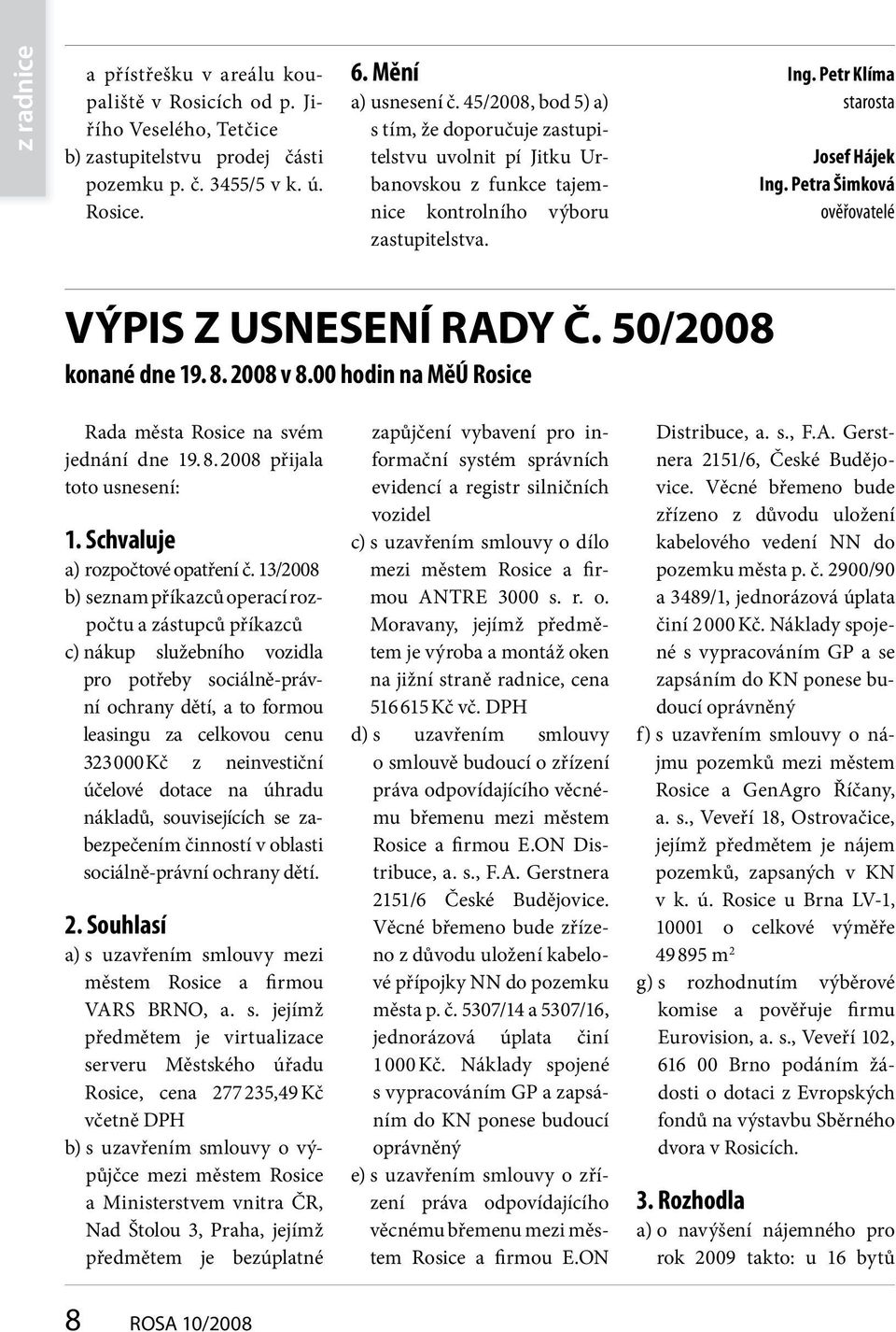 Petra Šimková ověřovatelé VÝPIS Z USNESENÍ RADY Č. 50/2008 konané dne 19. 8. 2008 v 8.00 hodin na MěÚ Rosice Rada města Rosice na svém jednání dne 19. 8. 2008 přijala toto usnesení: 1.