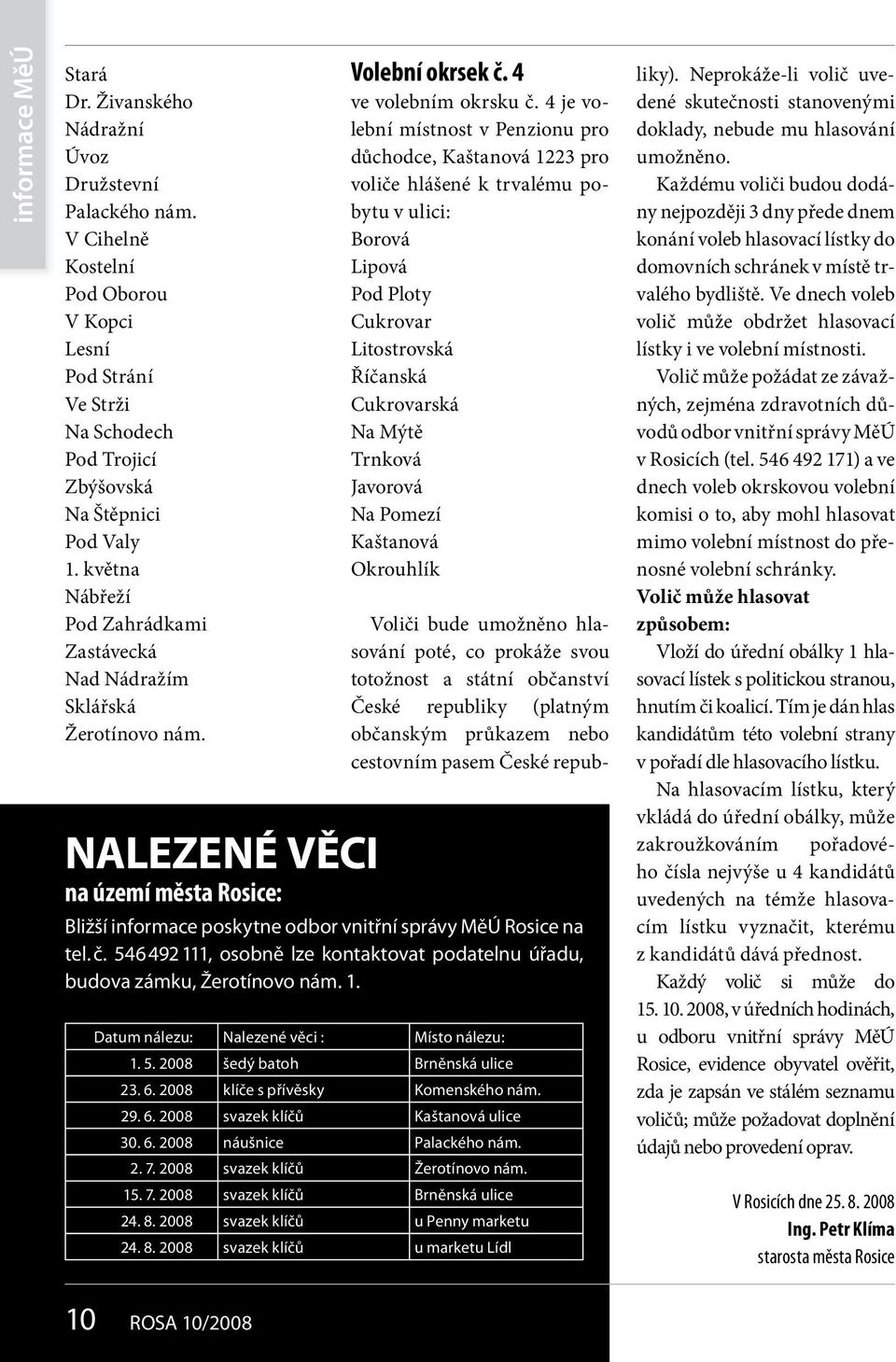 4 je volební místnost v Penzionu pro důchodce, Kaštanová 1223 pro voliče hlášené k trvalému pobytu v ulici: Borová Lipová Pod Ploty Cukrovar Litostrovská Říčanská Cukrovarská Na Mýtě Trnková Javorová