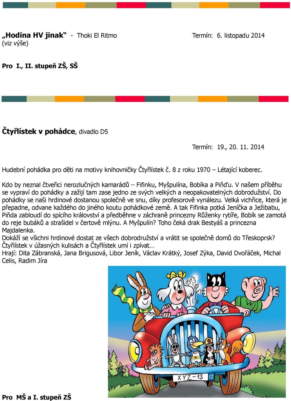 V našem příběhu se vypraví do pohádky a zažijí tam zase jedno ze svých velkých a neopakovatelných dobrodužství. Do pohádky se naši hrdinové dostanou společně ve snu, díky profesorově vynálezu.