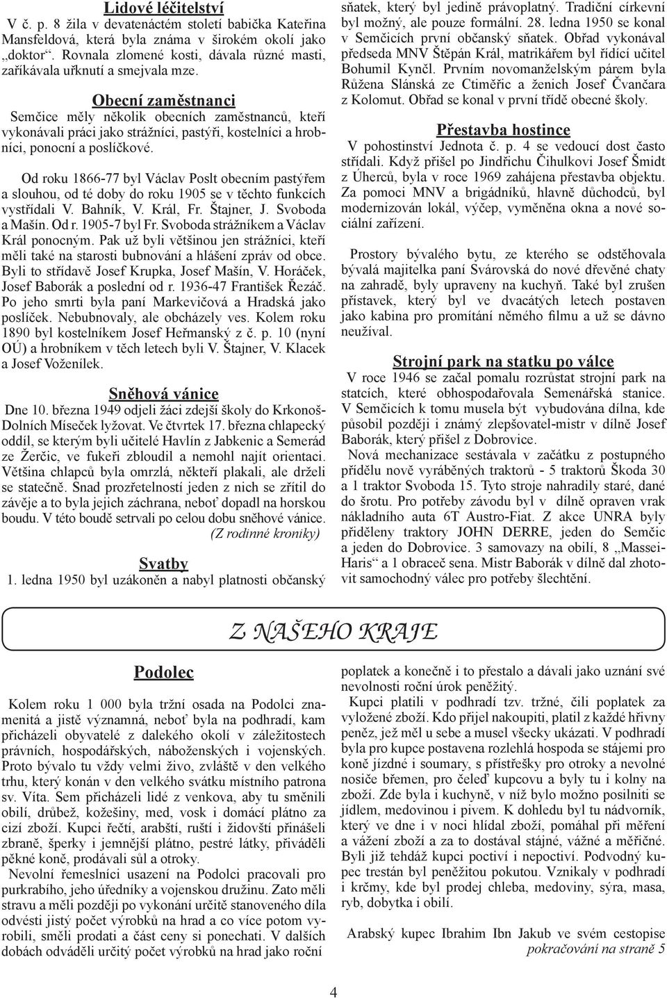 Obecní zaměstnanci Semčice měly několik obecních zaměstnanců, kteří vykonávali práci jako strážníci, pastýři, kostelníci a hrobníci, ponocní a poslíčkové.