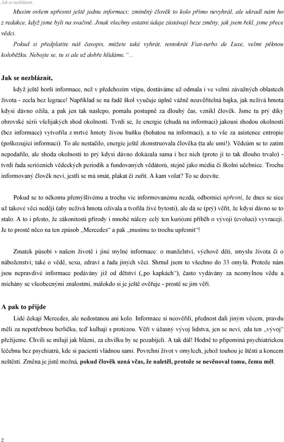 Nebojte se, tu si ale už dobře hlídáme. Jak se nezbláznit, když ještě horší informace, než v předchozím vtipu, dostáváme už odmala i ve velmi závažných oblastech života - zcela bez legrace!