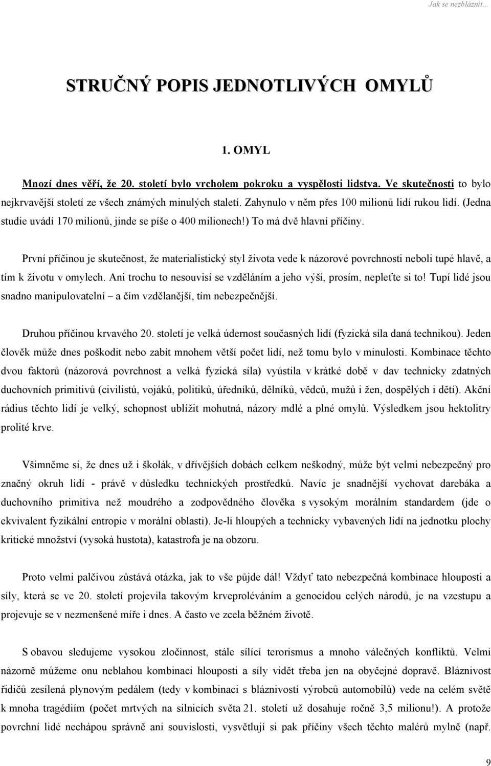 První příčinou je skutečnost, že materialistický styl života vede k názorové povrchnosti neboli tupé hlavě, a tím k životu v omylech.