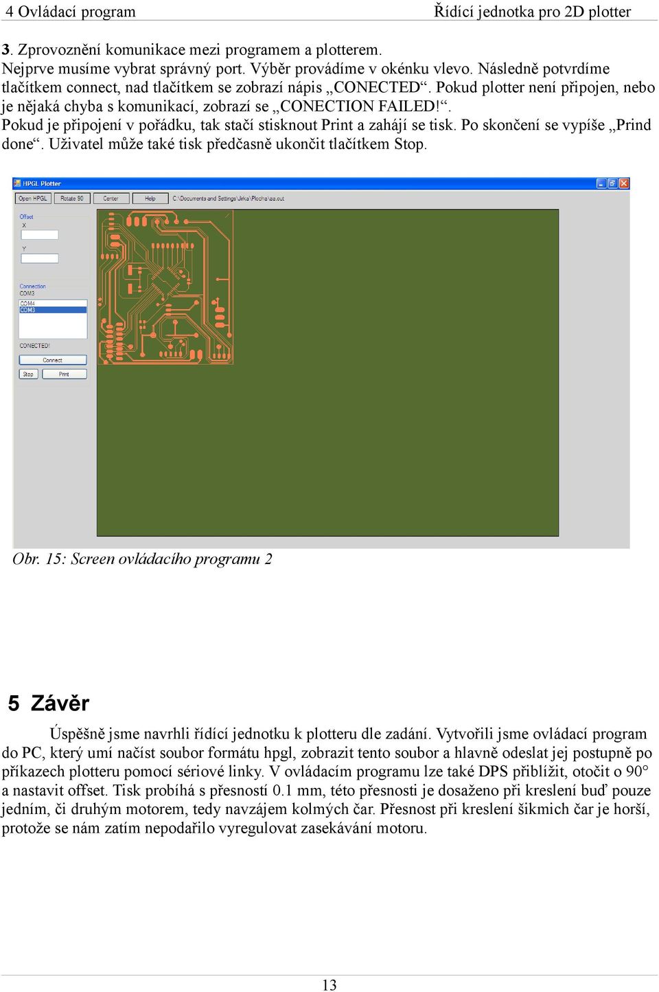 . Pokud je připojení v pořádku, tak stačí stisknout Print a zahájí se tisk. Po skončení se vypíše Prind done. Uživatel může také tisk předčasně ukončit tlačítkem Stop. Obr.