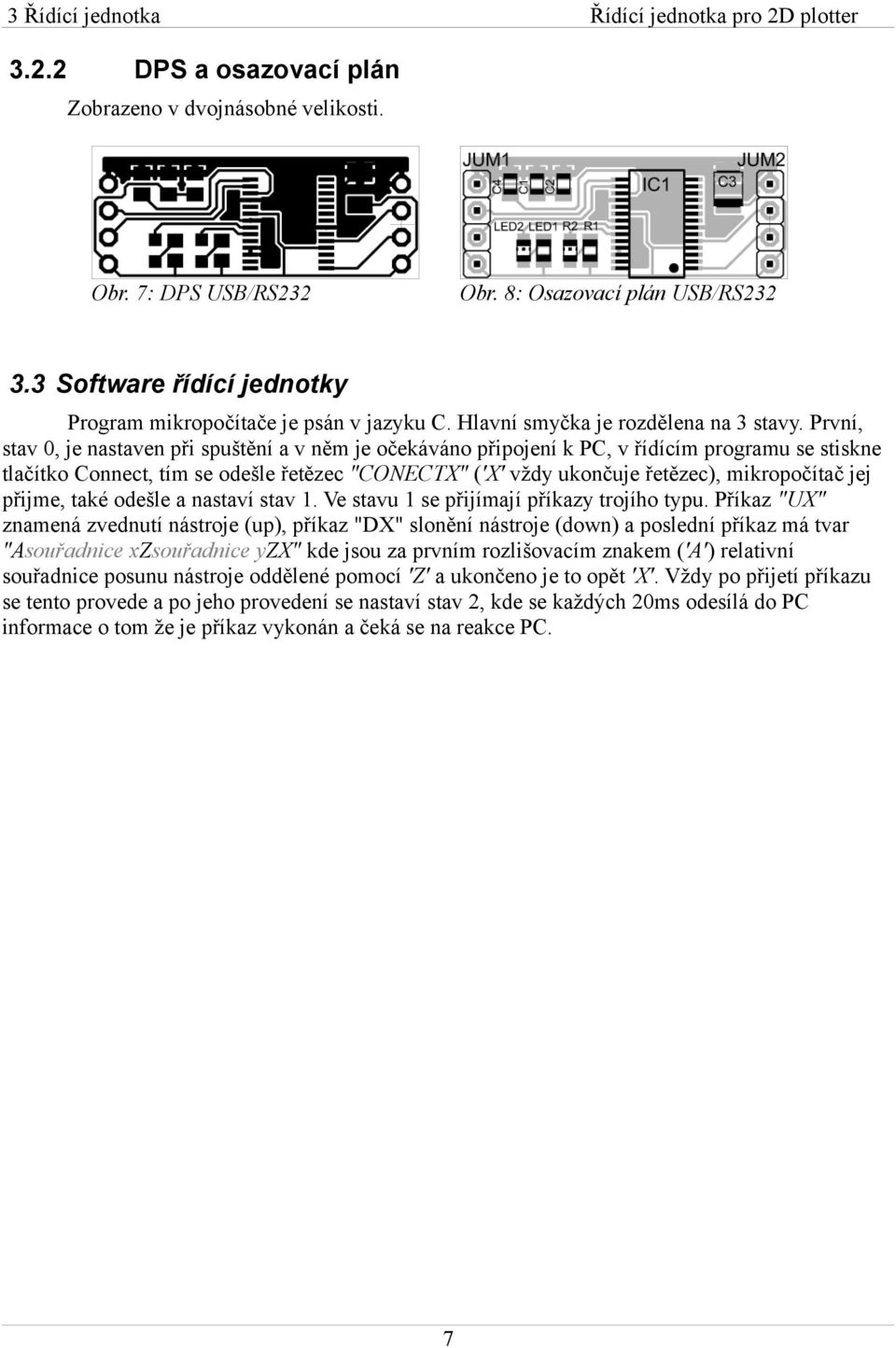 První, stav 0, je nastaven při spuštění a v něm je očekáváno připojení k PC, v řídícím programu se stiskne tlačítko Connect, tím se odešle řetězec "CONECTX" ('X' vždy ukončuje řetězec), mikropočítač