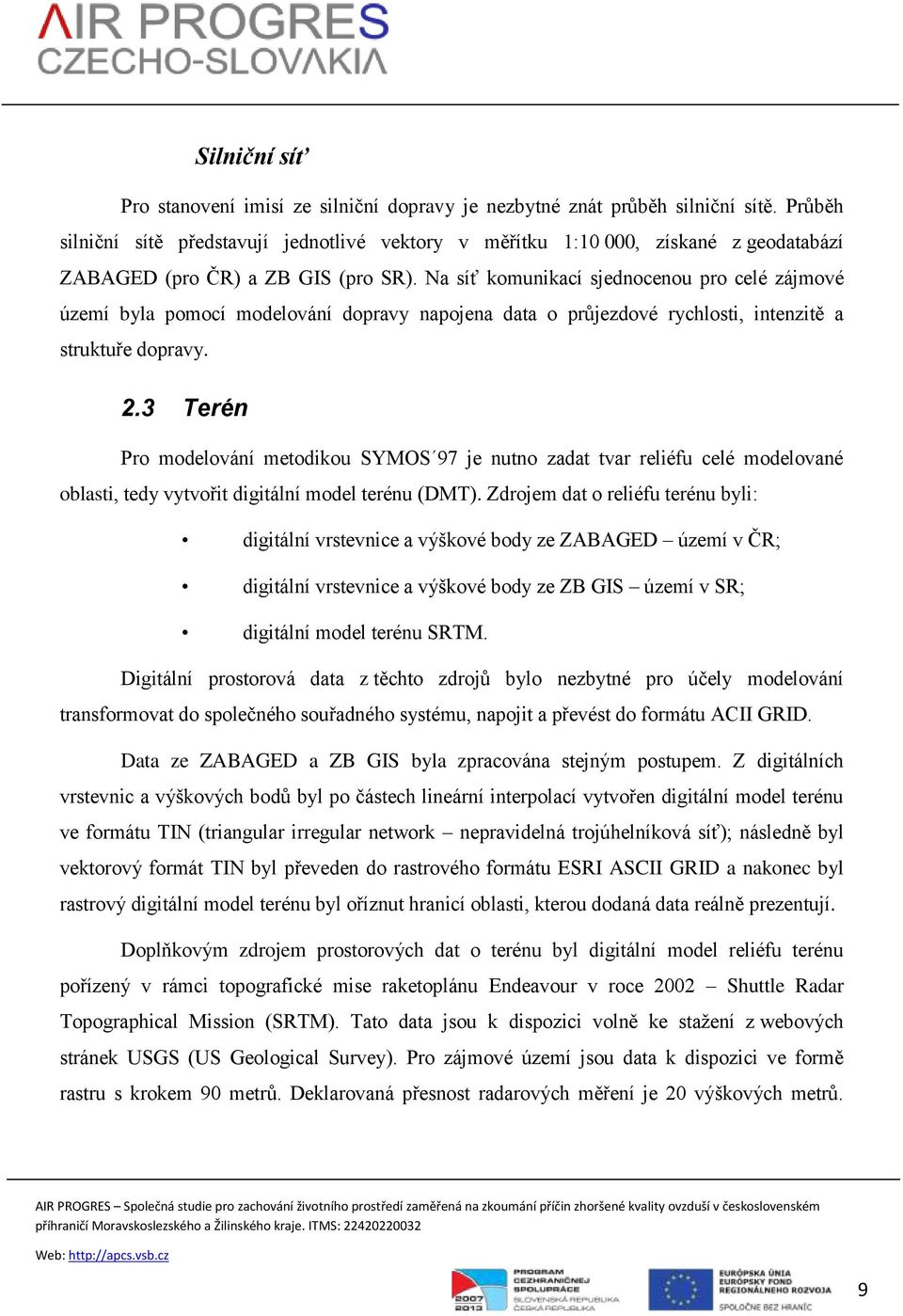 Na síť komunikací sjednocenou pro celé zájmové území byla pomocí modelování dopravy napojena data o průjezdové rychlosti, intenzitě a struktuře dopravy. 2.