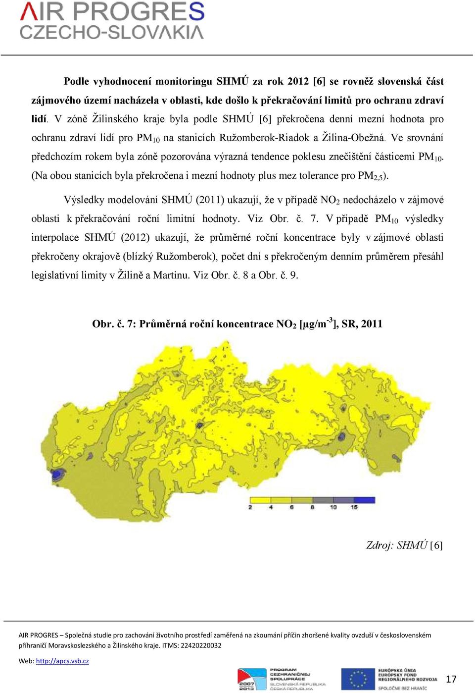 Ve srovnání předchozím rokem byla zóně pozorována výrazná tendence poklesu znečištění částicemi PM 10. (Na obou stanicích byla překročena i mezní hodnoty plus mez tolerance pro PM 2,5 ).