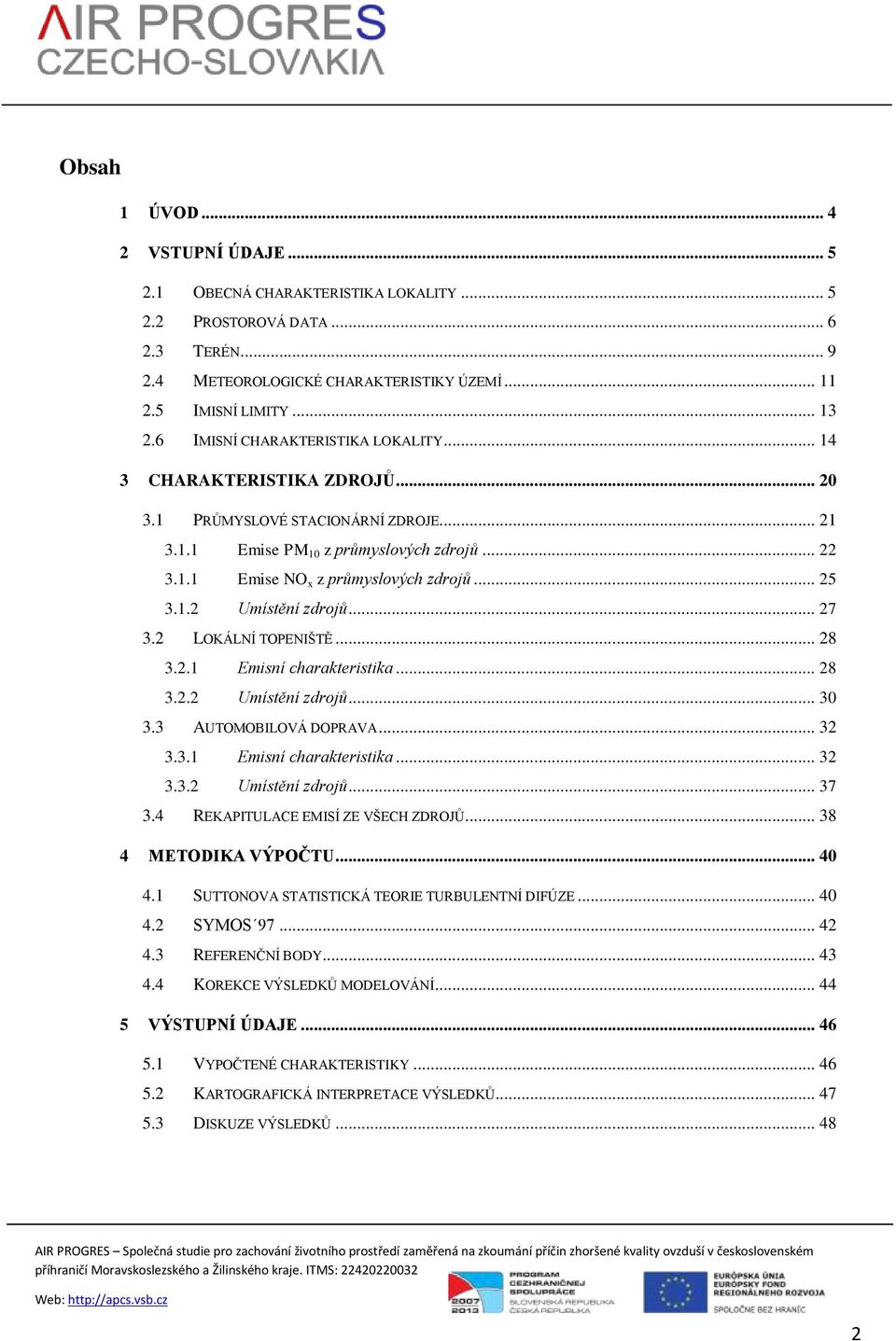 .. 25 3.1.2 Umístění zdrojů... 27 3.2 LOKÁLNÍ TOPENIŠTĚ... 28 3.2.1 Emisní charakteristika... 28 3.2.2 Umístění zdrojů... 30 3.3 AUTOMOBILOVÁ DOPRAVA... 32 3.3.1 Emisní charakteristika... 32 3.3.2 Umístění zdrojů... 37 3.