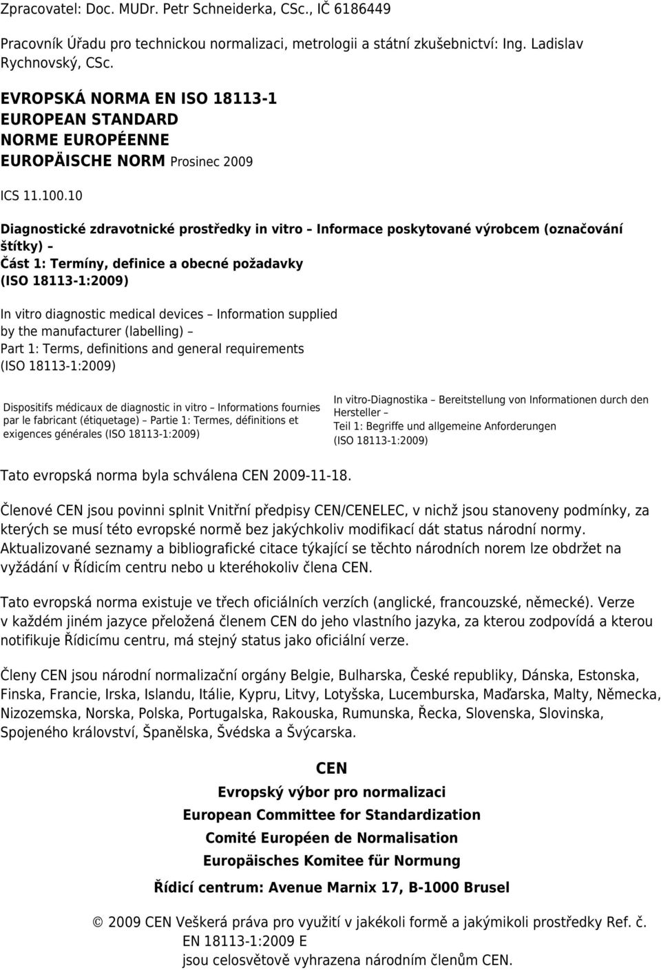 10 Diagnostické zdravotnické prostředky in vitro Informace poskytované výrobcem (označování štítky) Část 1: Termíny, definice a obecné požadavky (ISO 18113-1:2009) In vitro diagnostic medical devices