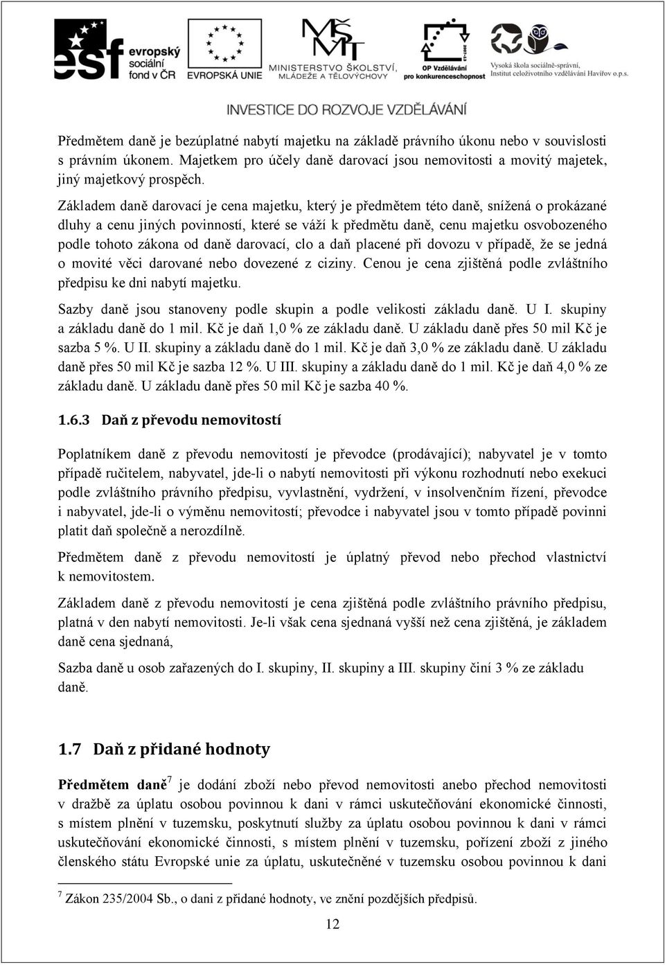 od daně darovací, clo a daň placené při dovozu v případě, že se jedná o movité věci darované nebo dovezené z ciziny. Cenou je cena zjištěná podle zvláštního předpisu ke dni nabytí majetku.