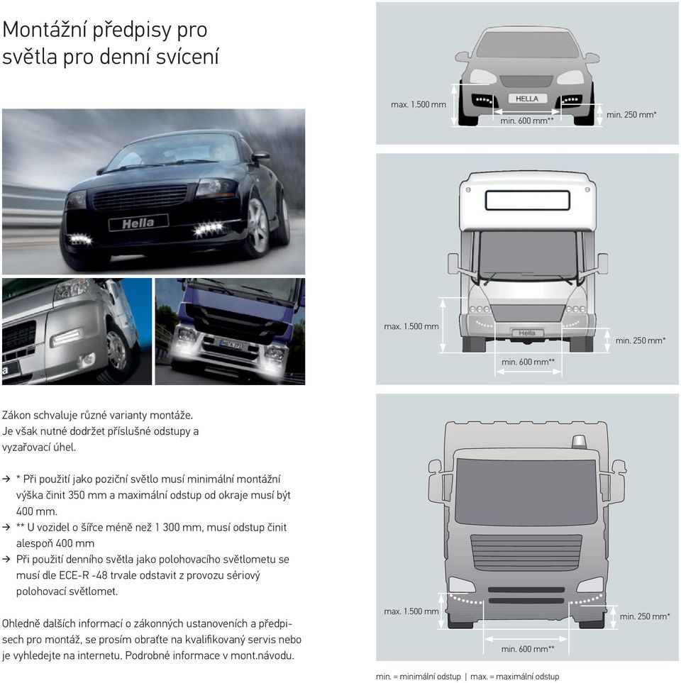 ** U vozidel o šířce méně než 1 300 mm, musí odstup činit alespoň 400 mm Při použití denního světla jako polohovacího světlometu se musí dle ECE-R -48 trvale odstavit z provozu sériový polohovací