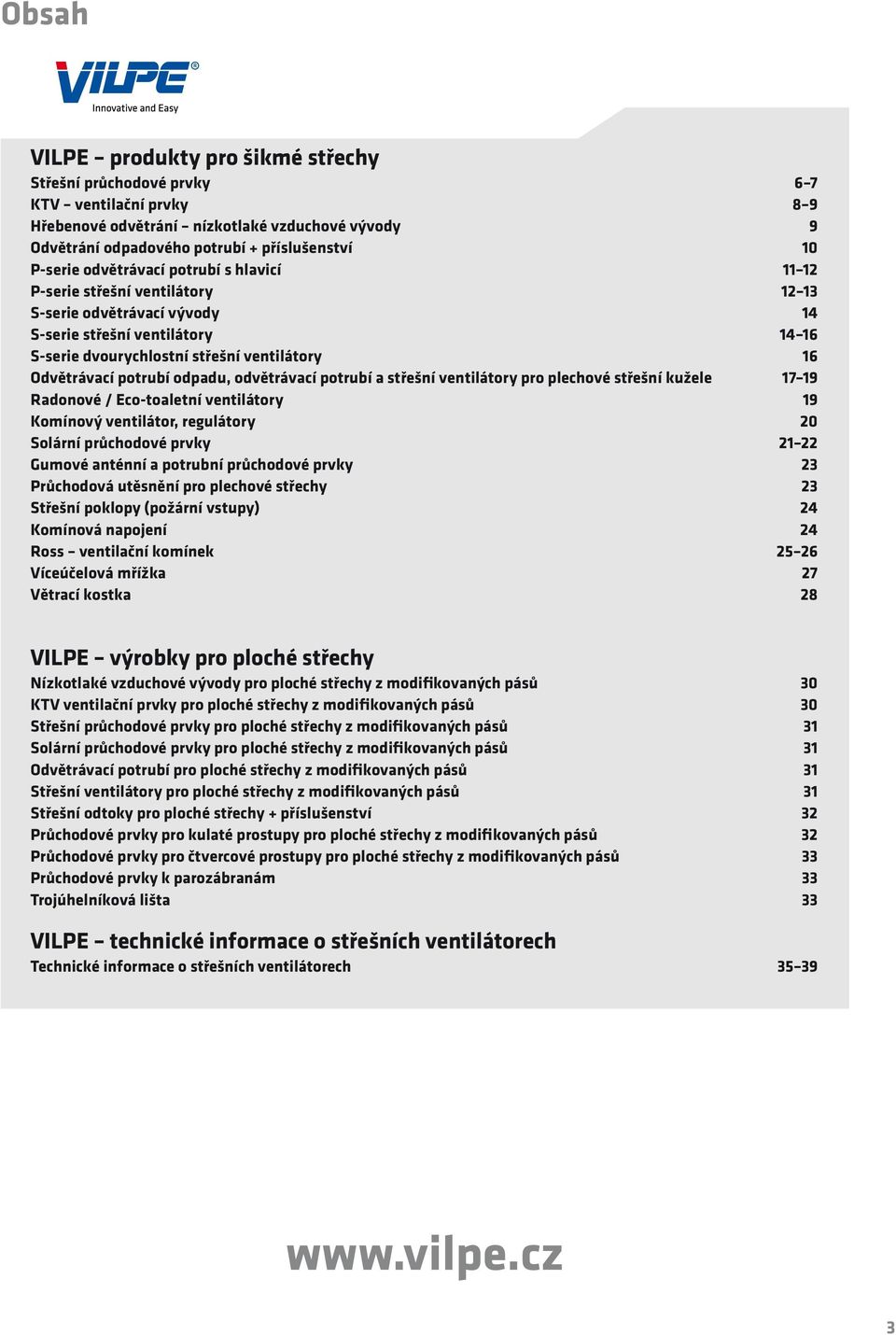 odpadu, odvětrávací potrubí a střešní ventilátory pro plechové střešní kužele 17 19 Radonové / Ecotoaletní ventilátory 19 Komínový ventilátor, regulátory 20 Solární průchodové prvky 21 22 Gumové