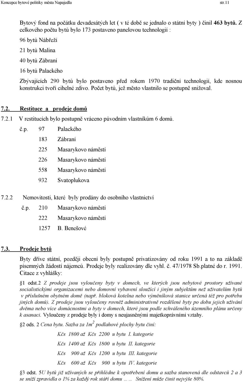 technologií, kde nosnou konstrukci tvoří cihelné zdivo. Počet bytů, jež město vlastnilo se postupně snižoval. 7.2. Restituce a prodeje domů 7.2.1 V restitucích bylo postupně vráceno původním vlastníkům 6 domů.