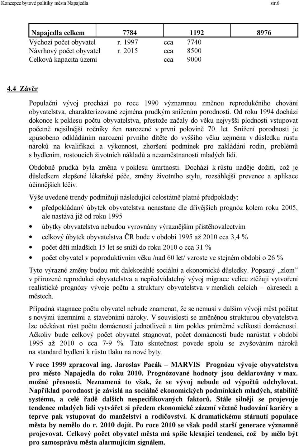 Od roku 1994 dochází dokonce k poklesu počtu obyvatelstva, přestože začaly do věku nejvyšší plodnosti vstupovat početně nejsilnější ročníky žen narozené v první polovině 70. let.