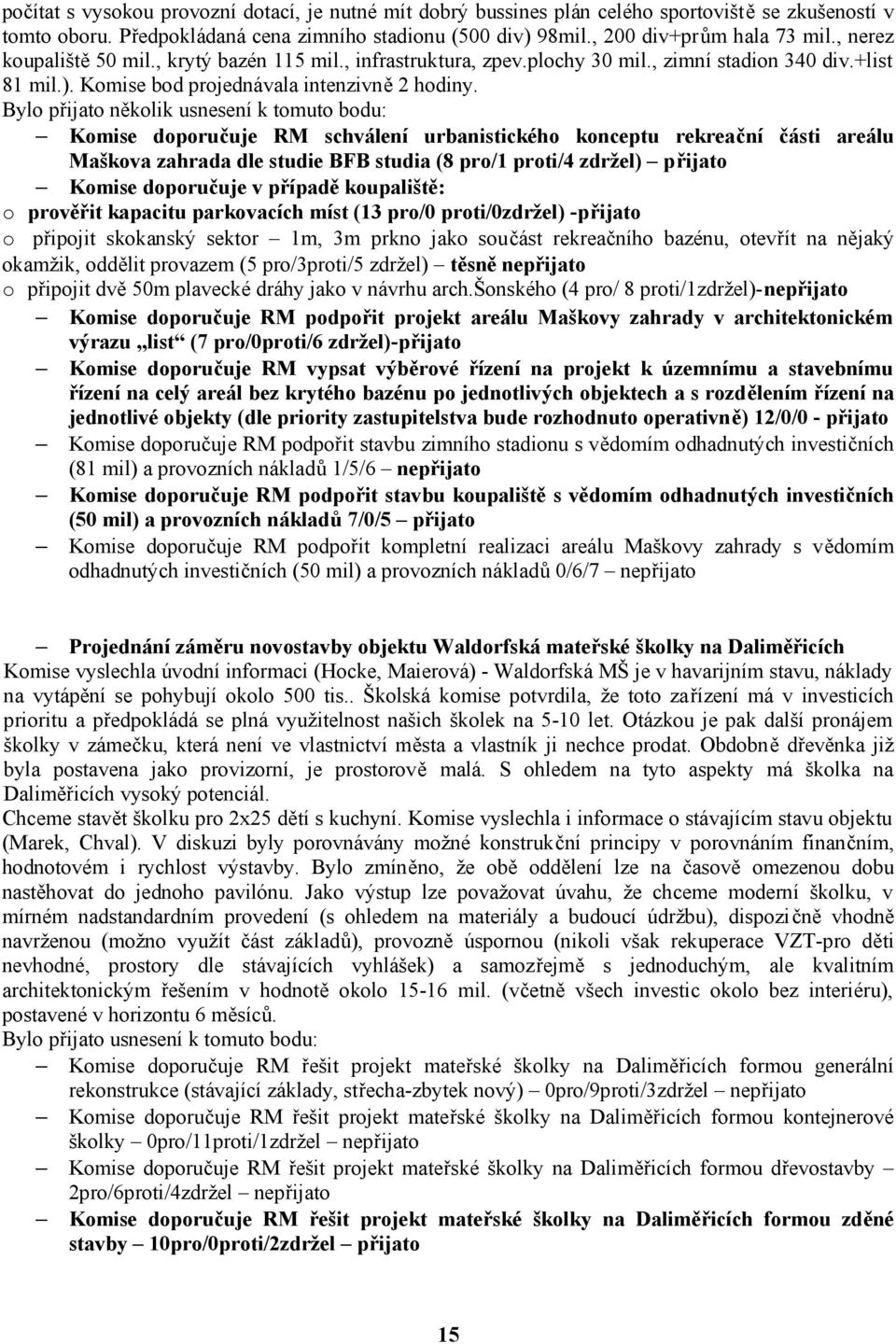 Bylo přijato několik usnesení k tomuto bodu: Komise doporučuje RM schválení urbanistického konceptu rekreační části areálu Maškova zahrada dle studie BFB studia (8 pro/1 proti/4 zdržel) přijato