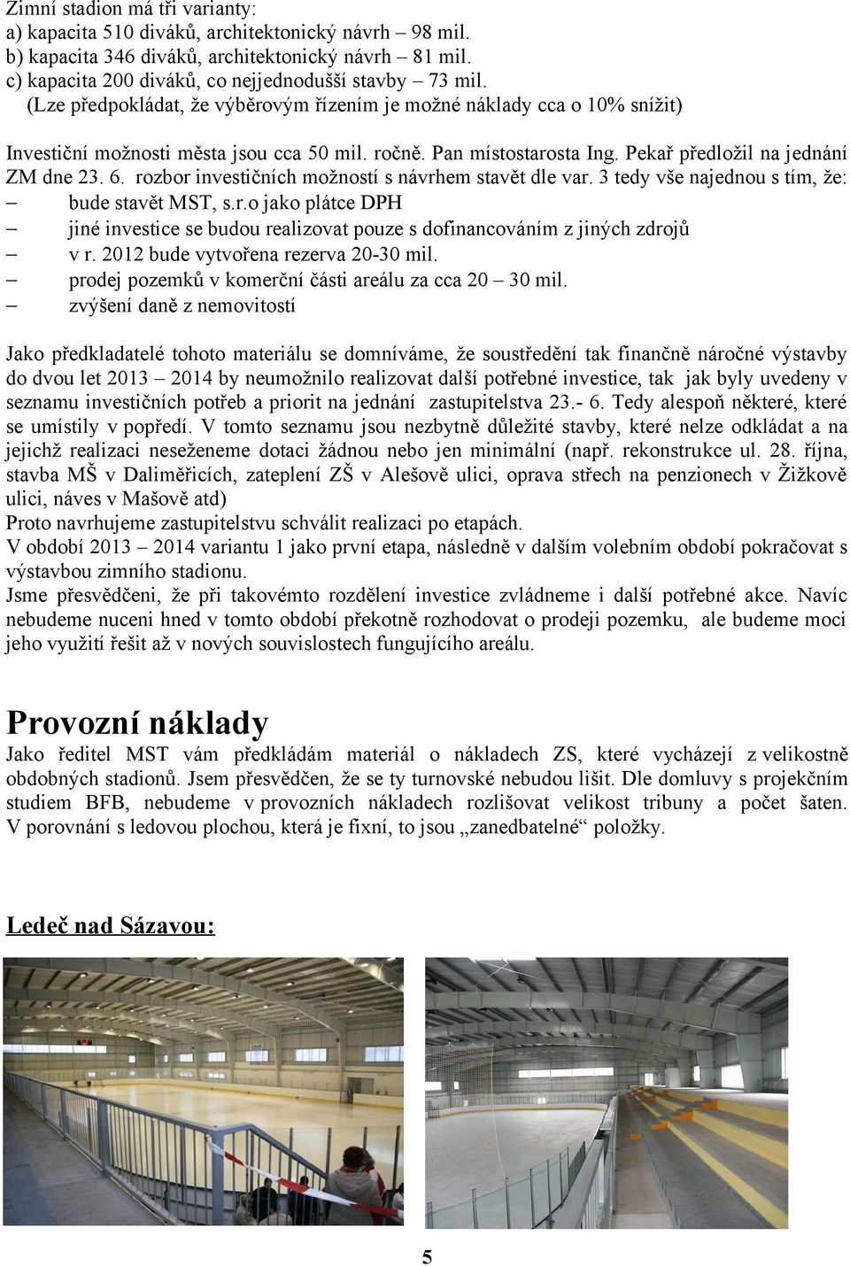 rozbor investičních možností s návrhem stavět dle var. 3 tedy vše najednou s tím, že: bude stavět MST, s.r.o jako plátce DPH jiné investice se budou realizovat pouze s dofinancováním z jiných zdrojů v r.