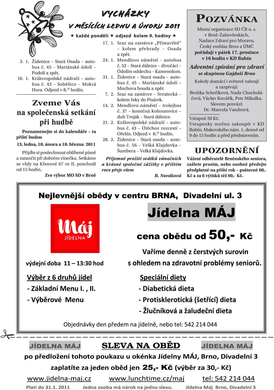 Setkáme se vždy na Křenové 67 ve II. poschodí od 15 hodin. Zve výbor MO SD v Brně VYCHÁZKY V MĚSÍCÍCH LEDNU A ÚNORU 2011 každé pondělí odjezd kolem 9. hodiny 17. 1. Sraz na zastávce Přístaviště kolem přehrady Osada a zpět.