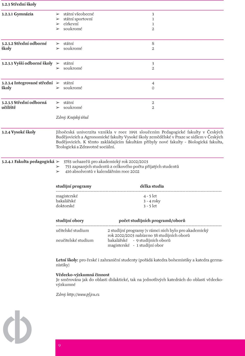 K těmto zakládajícím fakultám přibyly nové fakulty - Biologická fakulta, Teologická a Zdravotně sociální. 3.2.4.