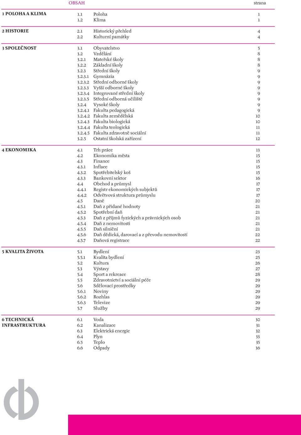 2.3.5 Střední odborná učiliště 9 3.2.4 Vysoké školy 9 3.2.4.1 Fakulta pedagogická 9 3.2.4.2 Fakulta zemědělská 10 3.2.4.3 Fakulta biologická 10 3.2.4.4 Fakulta teologická 11 3.2.4.5 Fakulta zdravotně sociální 11 3.