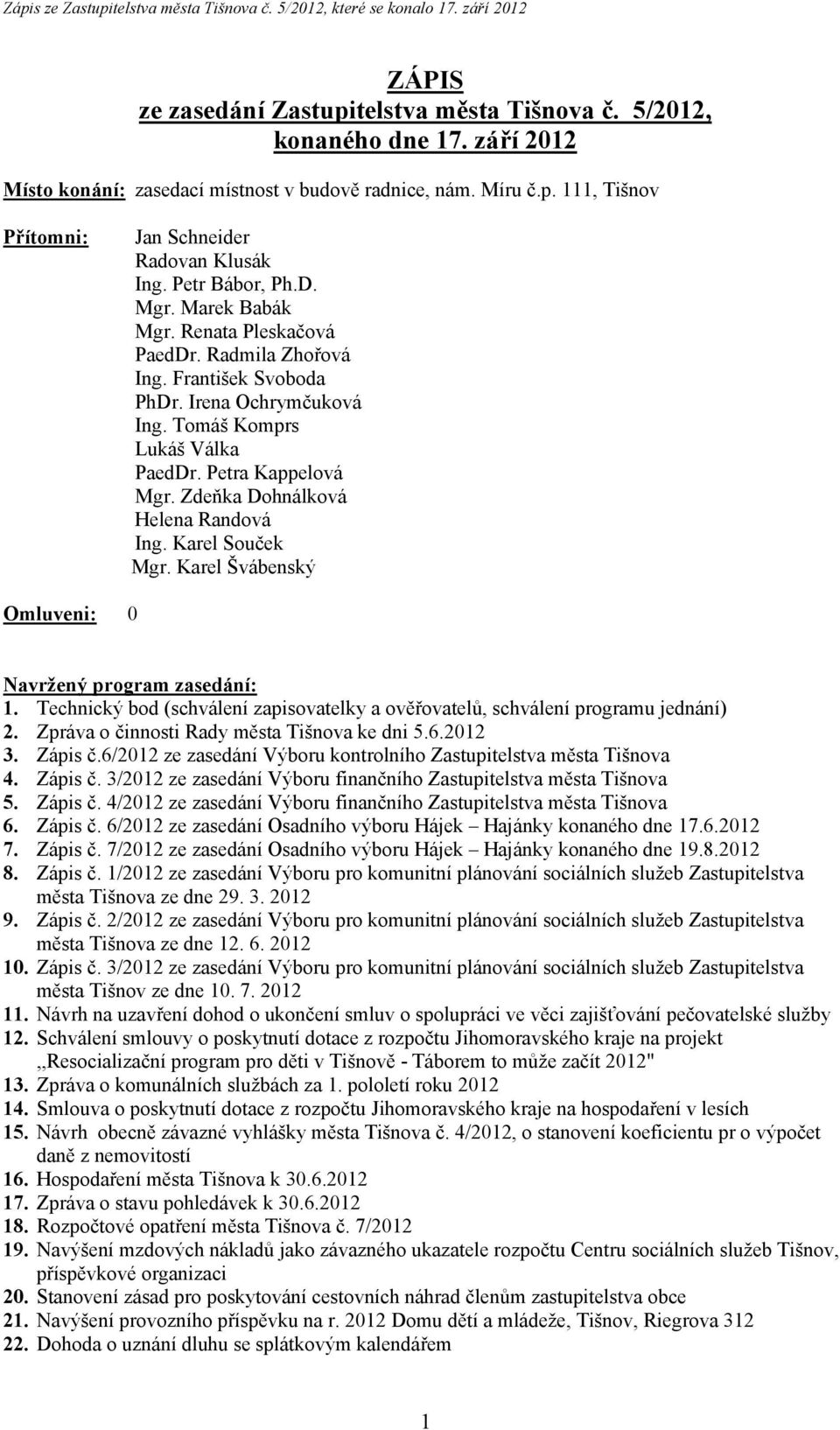 Zdeňka Dohnálková Helena Randová Ing. Karel Souček Mgr. Karel Švábenský Omluveni: 0 Navržený program zasedání: 1. Technický bod (schválení zapisovatelky a ověřovatelů, schválení programu jednání) 2.