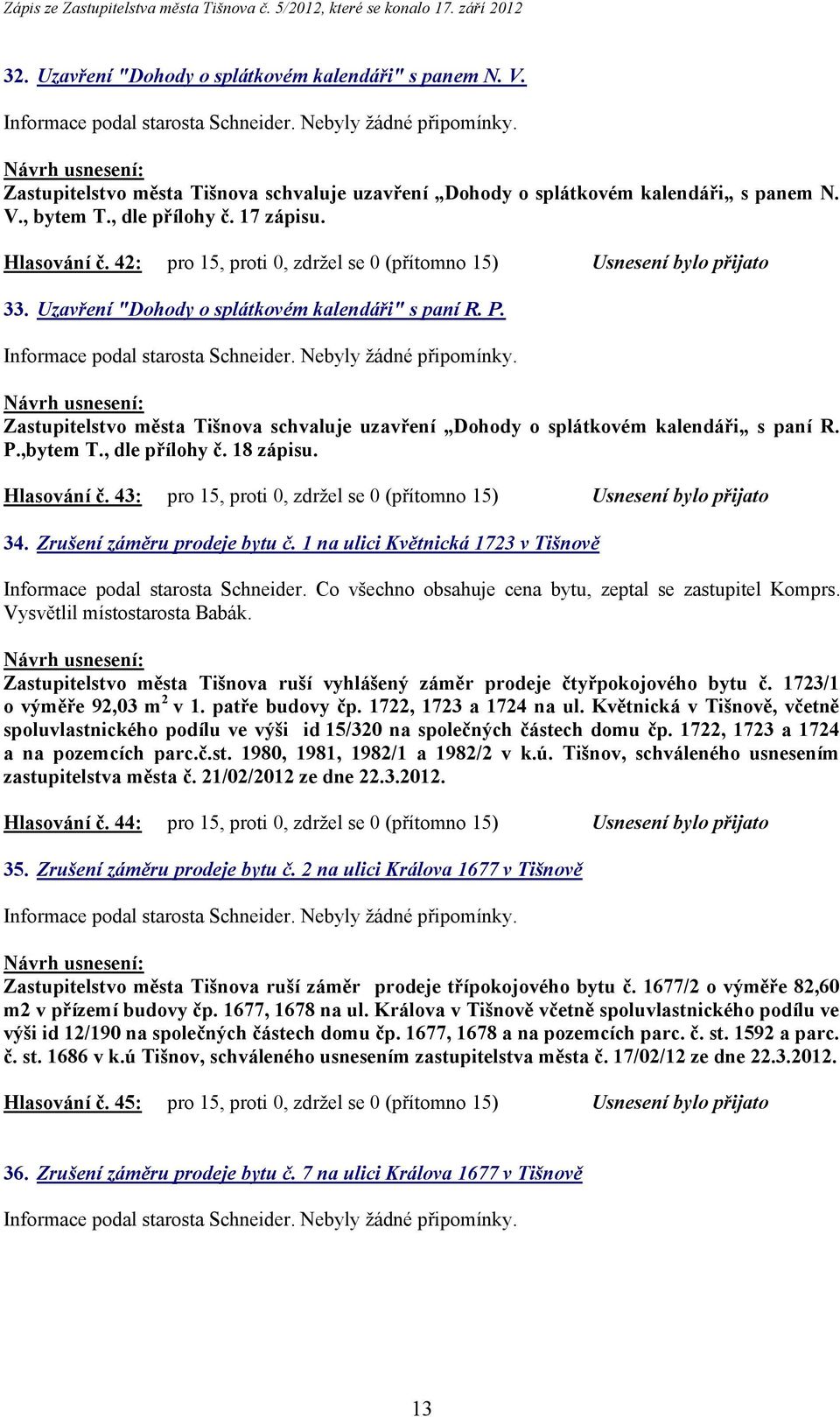 Zastupitelstvo města Tišnova schvaluje uzavření Dohody o splátkovém kalendáři s paní R. P.,bytem T., dle přílohy č. 18 zápisu. Hlasování č.