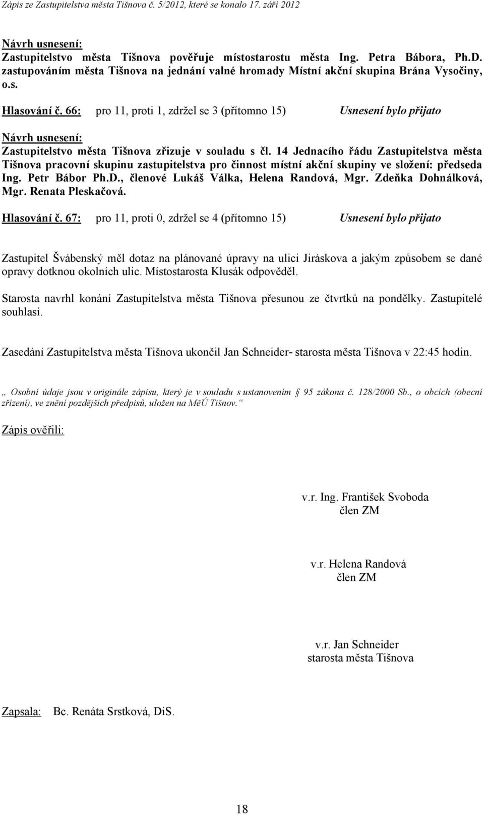 14 Jednacího řádu Zastupitelstva města Tišnova pracovní skupinu zastupitelstva pro činnost místní akční skupiny ve složení: předseda Ing. Petr Bábor Ph.D., členové Lukáš Válka, Helena Randová, Mgr.