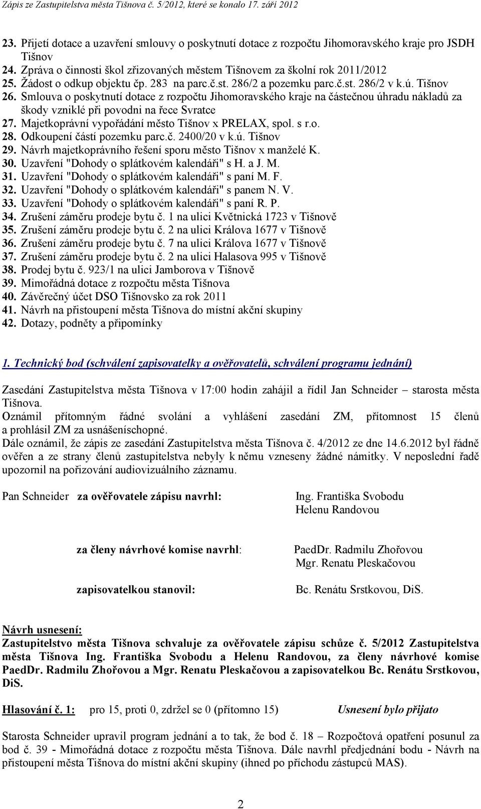 Smlouva o poskytnutí dotace z rozpočtu Jihomoravského kraje na částečnou úhradu nákladů za škody vzniklé při povodni na řece Svratce 27. Majetkoprávní vypořádání město Tišnov x PRELAX, spol. s r.o. 28.