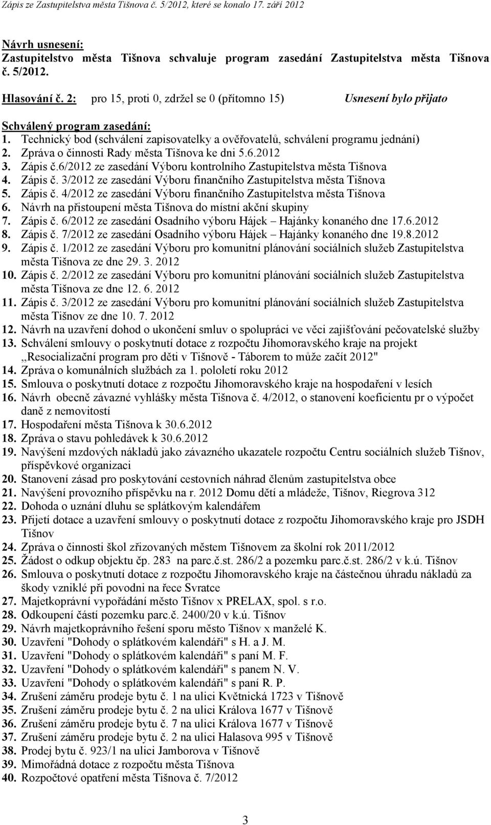 Zpráva o činnosti Rady města Tišnova ke dni 5.6.2012 3. Zápis č.6/2012 ze zasedání Výboru kontrolního Zastupitelstva města Tišnova 4. Zápis č. 3/2012 ze zasedání Výboru finančního Zastupitelstva města Tišnova 5.