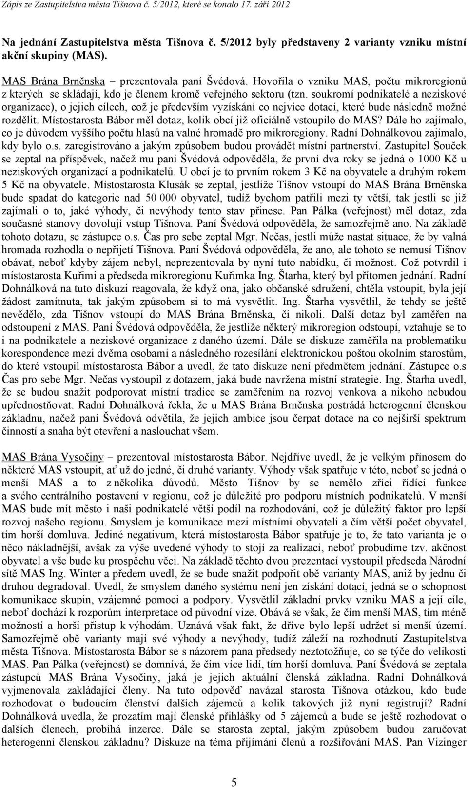 soukromí podnikatelé a neziskové organizace), o jejich cílech, což je především vyzískání co nejvíce dotací, které bude následně možné rozdělit.