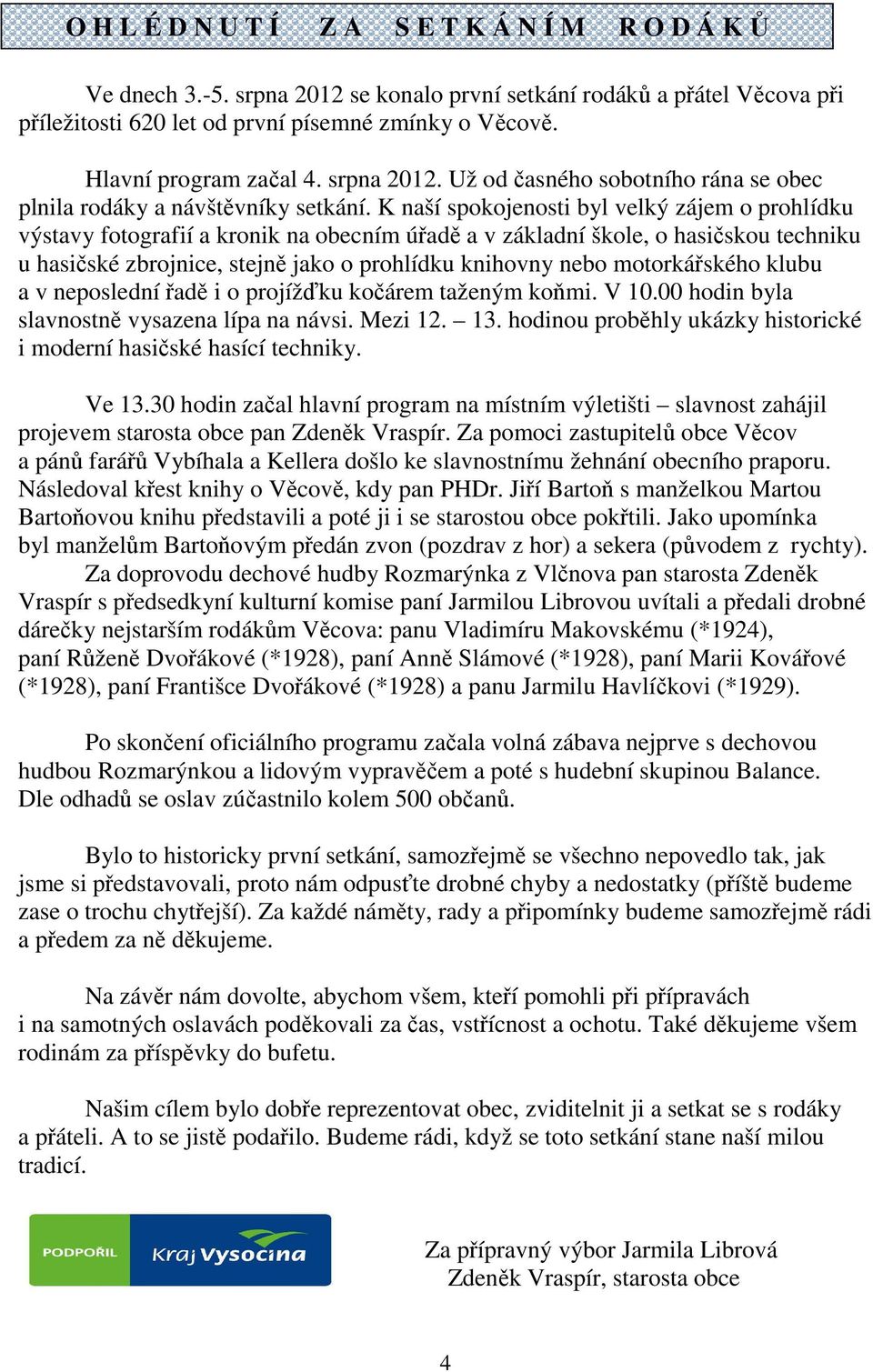 K naší spokojenosti byl velký zájem o prohlídku výstavy fotografií a kronik na obecním úřadě a v základní škole, o hasičskou techniku u hasičské zbrojnice, stejně jako o prohlídku knihovny nebo