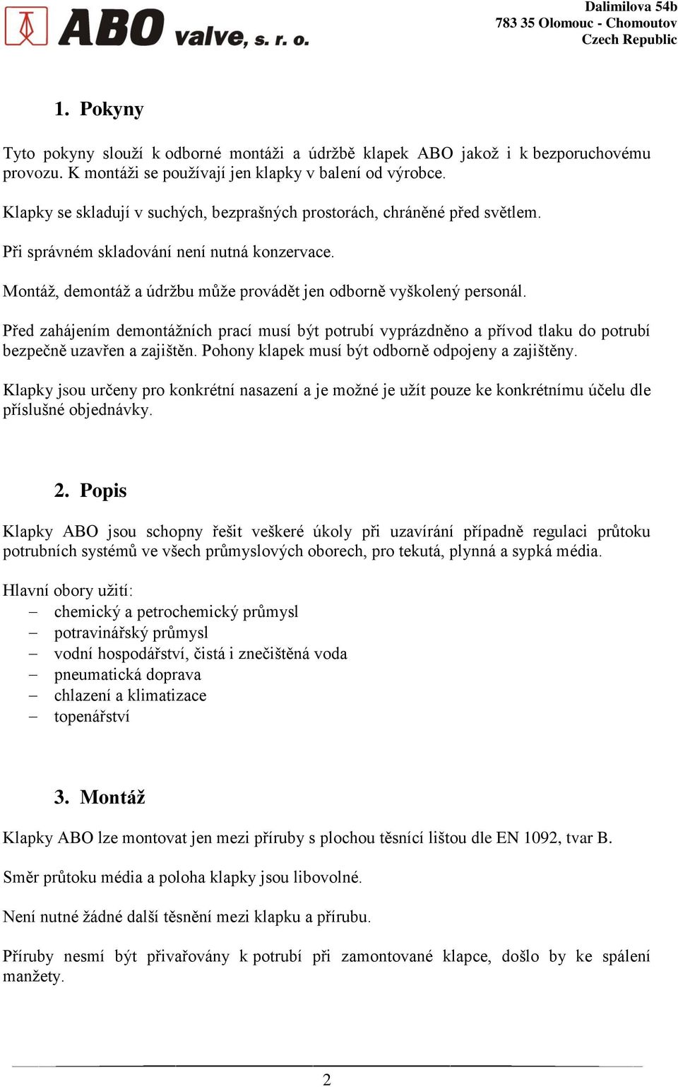 Před zahájením demontážních prací musí být potrubí vyprázdněno a přívod tlaku do potrubí bezpečně uzavřen a zajištěn. Pohony klapek musí být odborně odpojeny a zajištěny.