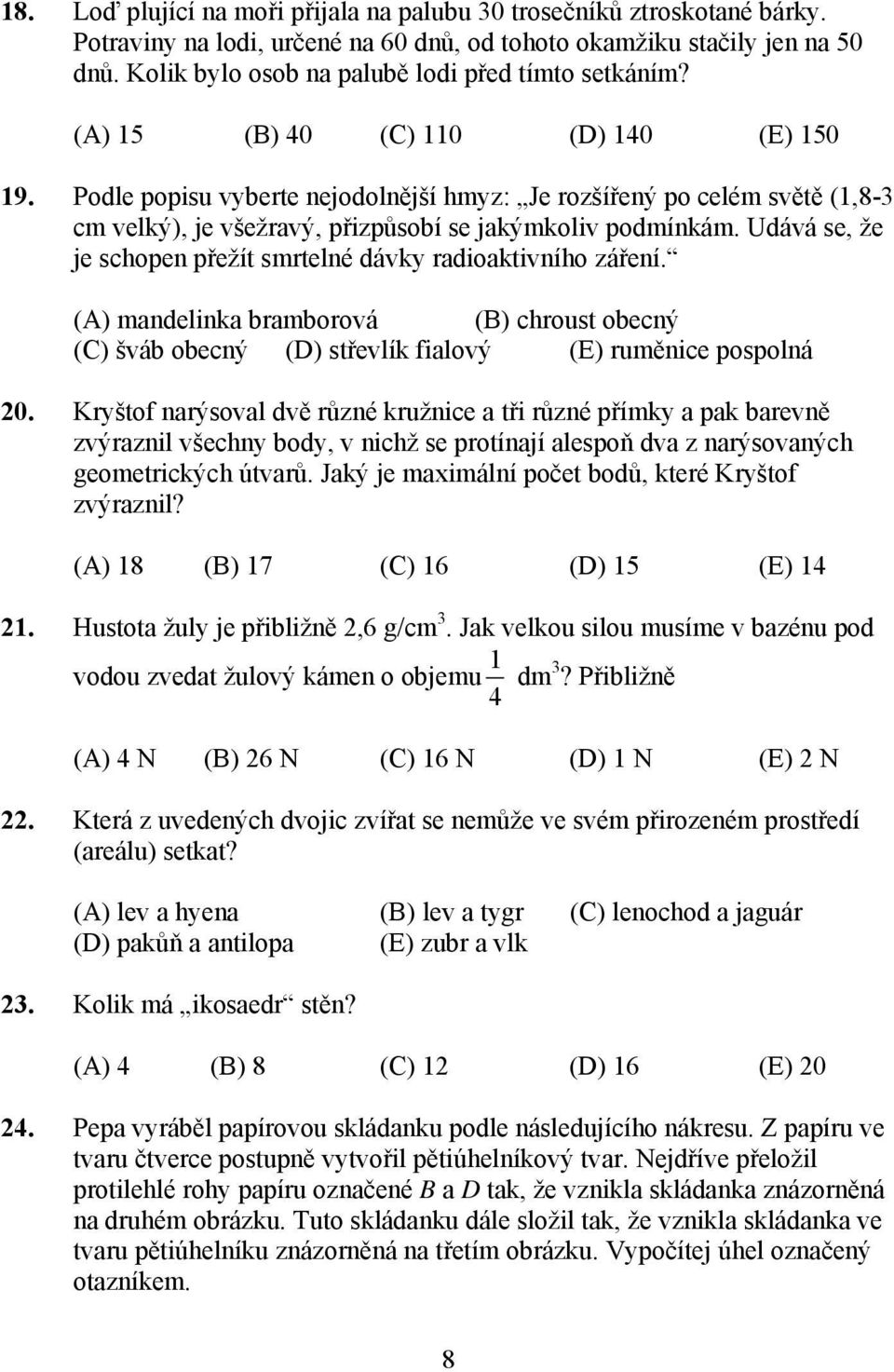 Podle popisu vyberte nejodolnější hmyz: Je rozšířený po celém světě (1,8-3 cm velký), je všežravý, přizpůsobí se jakýmkoliv podmínkám.