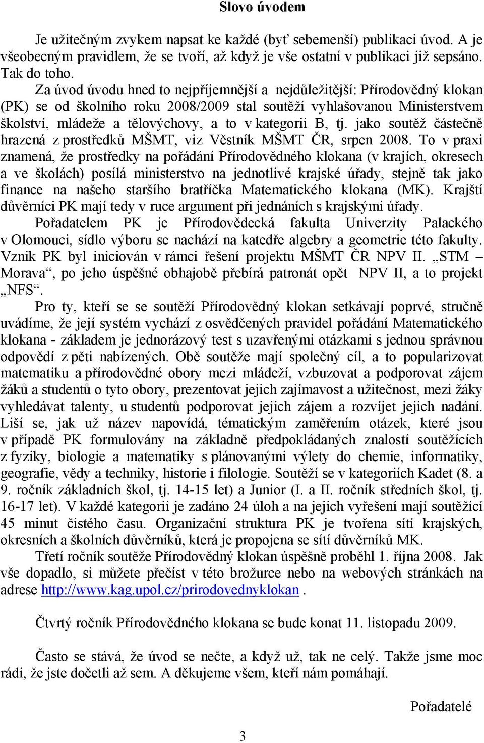 B, tj. jako soutěž částečně hrazená z prostředků MŠMT, viz Věstník MŠMT ČR, srpen 2008.