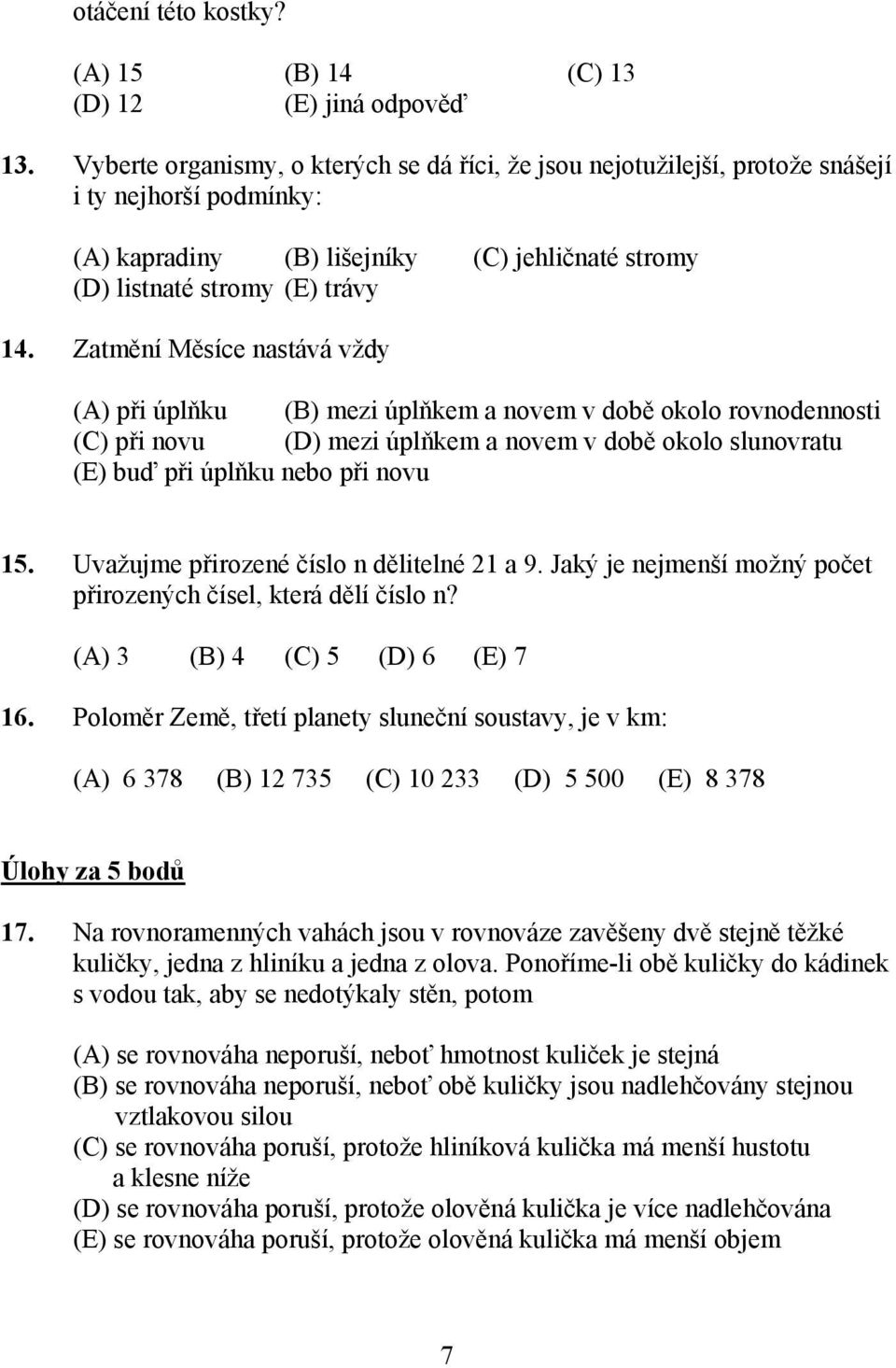 Zatmění Měsíce nastává vždy (A) při úplňku (B) mezi úplňkem a novem v době okolo rovnodennosti (C) při novu (D) mezi úplňkem a novem v době okolo slunovratu (E) buď při úplňku nebo při novu 15.