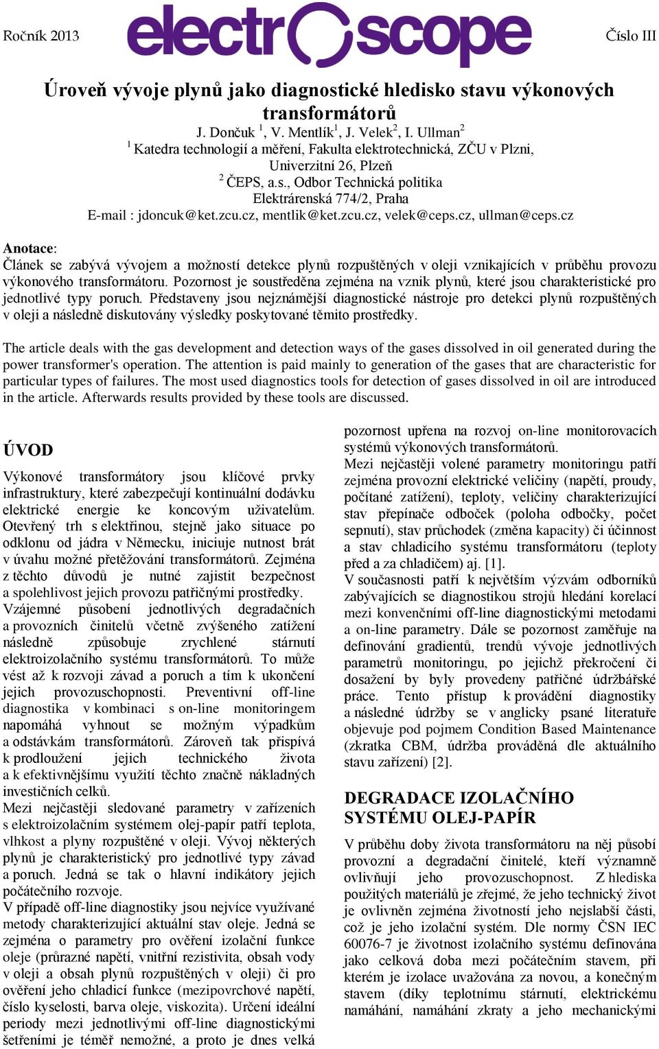 cz, mentlik@ket.zcu.cz, velek@ceps.cz, ullman@ceps.cz Anotace: Článek se zabývá vývojem a možností detekce plynů rozpuštěných v oleji vznikajících v průběhu provozu výkonového transformátoru.