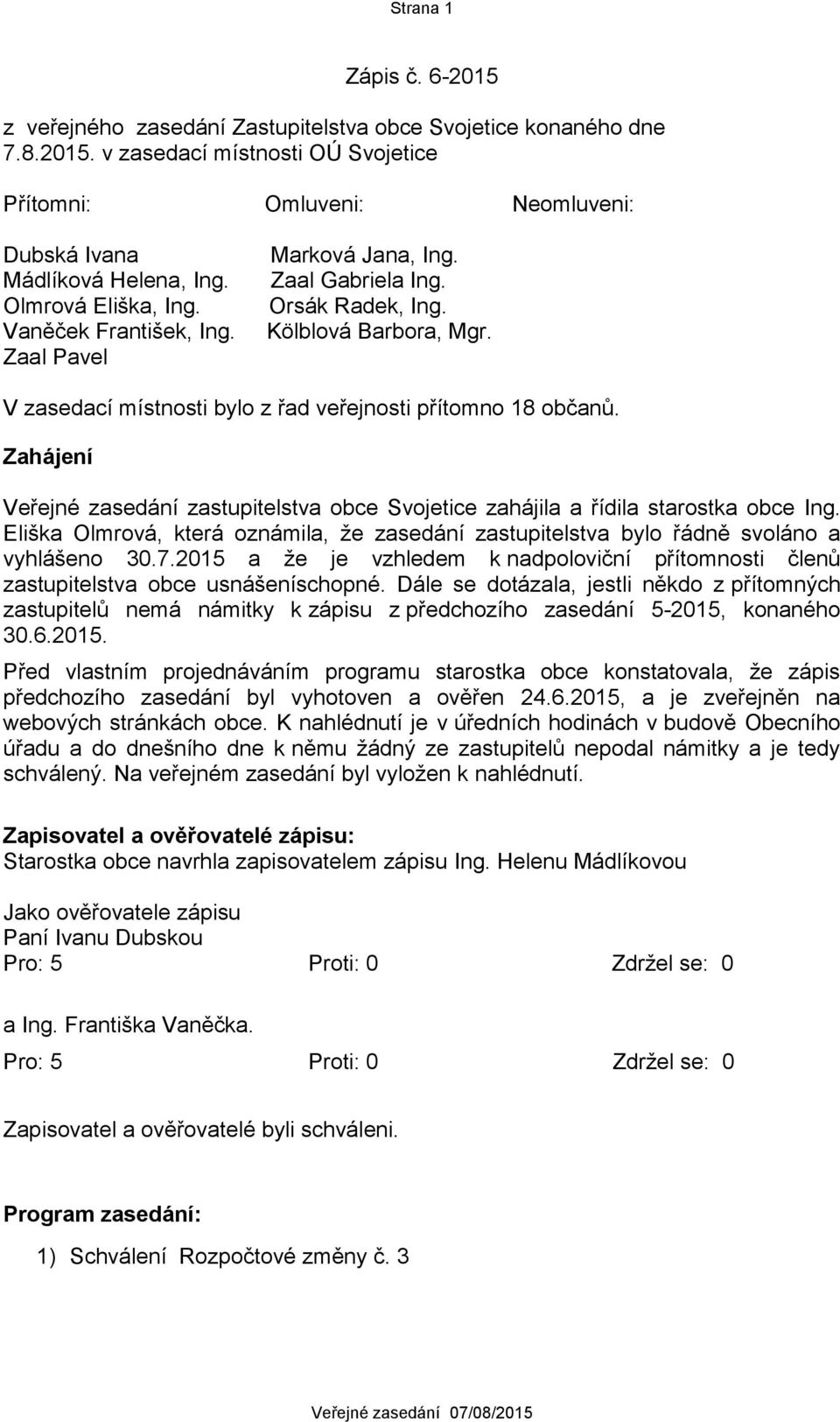 Zahájení Veřejné zasedání zastupitelstva obce Svojetice zahájila a řídila starostka obce Ing. Eliška Olmrová, která oznámila, že zasedání zastupitelstva bylo řádně svoláno a vyhlášeno 30.7.