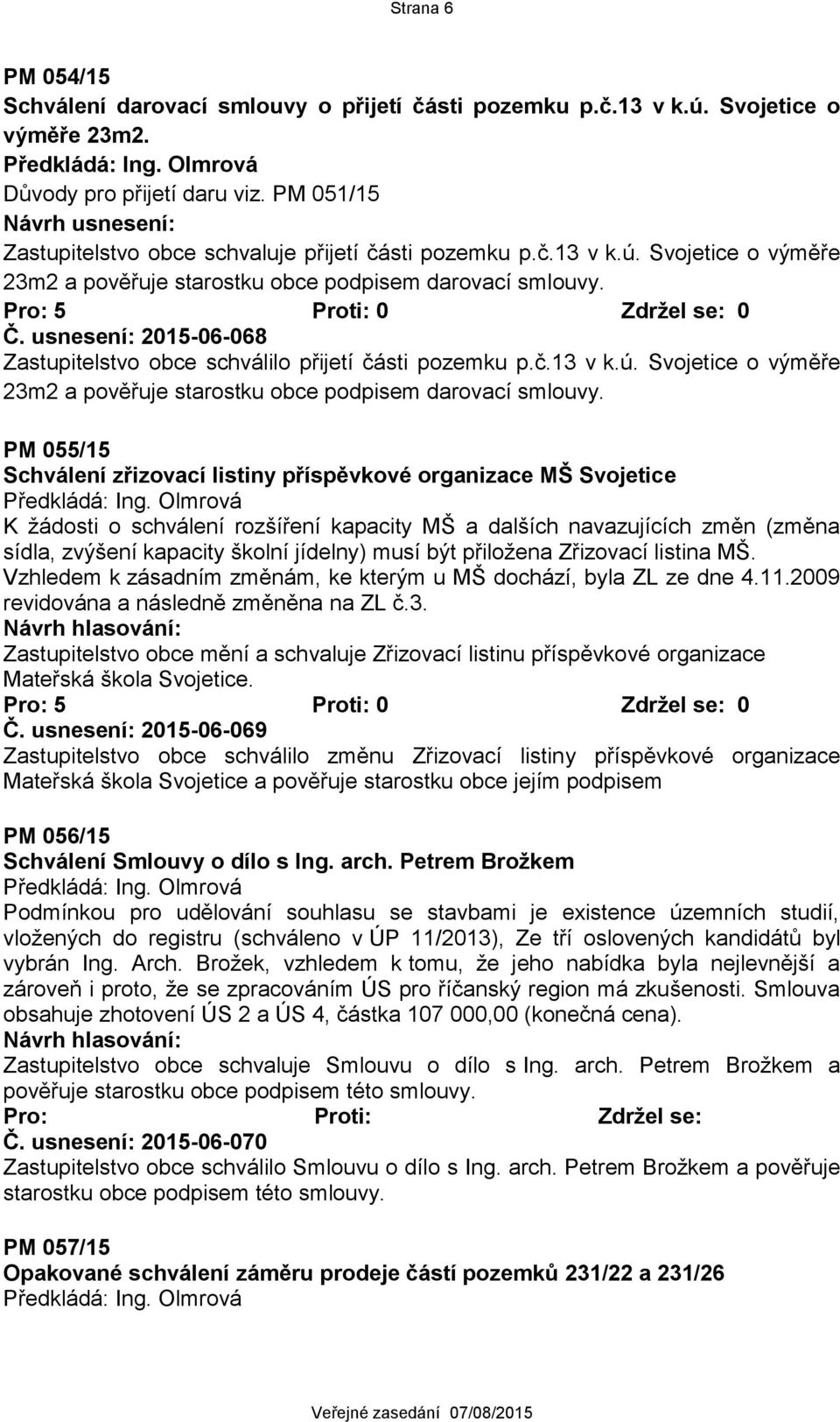 usnesení: 2015-06-068 Zastupitelstvo obce schválilo přijetí části pozemku p.č.13 v k.ú. Svojetice o výměře 23m2 a pověřuje starostku obce podpisem darovací smlouvy.