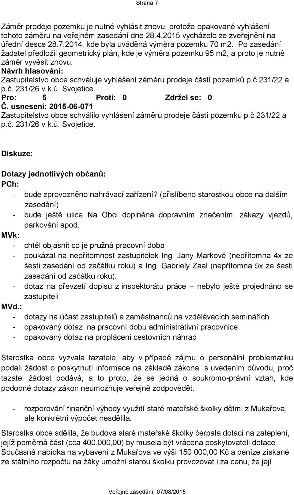 č. 231/26 v k.ú. Svojetice. Č. usnesení: 2015-06-071 Zastupitelstvo obce schválilo vyhlášení záměru prodeje částí pozemků p.č 231/22 a p.č. 231/26 v k.ú. Svojetice. Diskuze: Dotazy jednotlivých občanů: PCh: - bude zprovozněno nahrávací zařízení?