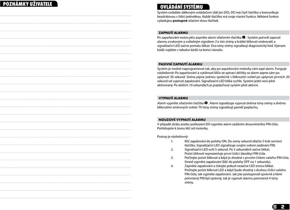 Systém potvrdí zapnutí alarmu zvukovým a světelným signálem (1x tón sirény a krátké bliknutí směrovek) a signalizační LED začne pomalu blikat. Dva tóny sirény signalizují diagnostický kód.