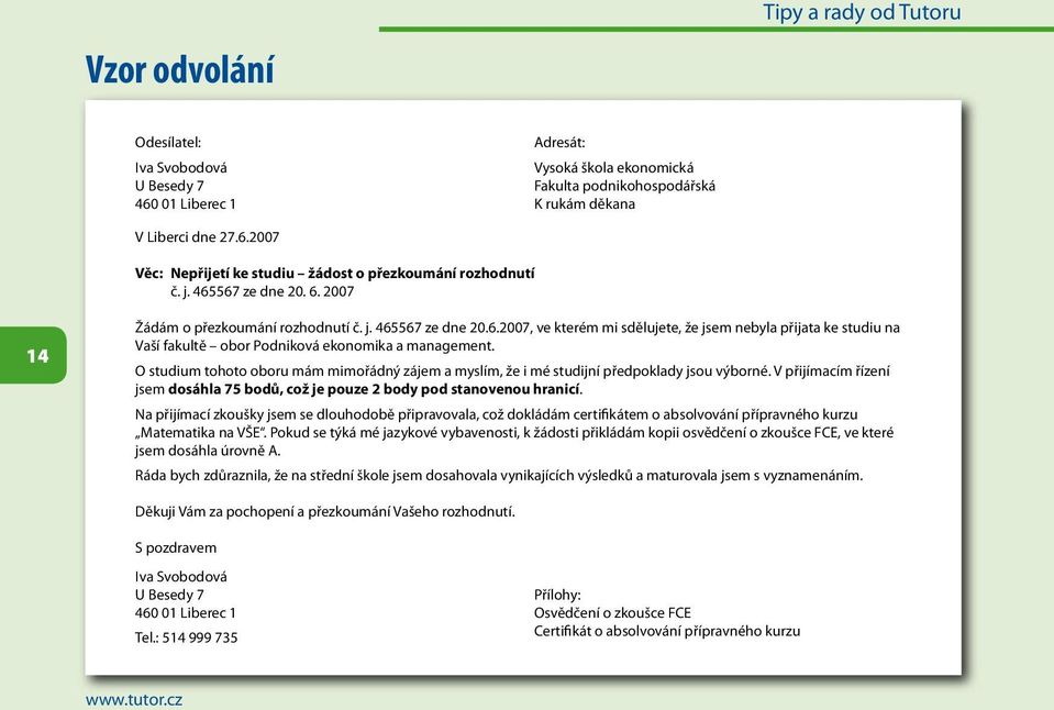 O studium tohoto oboru mám mimořádný zájem a myslím, že i mé studijní předpoklady jsou výborné. V přijímacím řízení jsem dosáhla 75 bodů, což je pouze 2 body pod stanovenou hranicí.