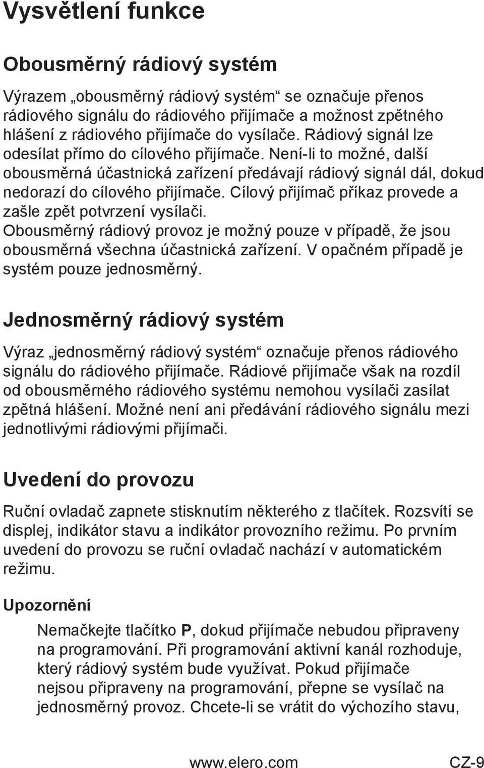 Cílový přijímač příkaz provede a zašle zpět potvrzení vysílači. Obousměrný rádiový provoz je možný pouze v případě, že jsou obousměrná všechna účastnická zařízení.