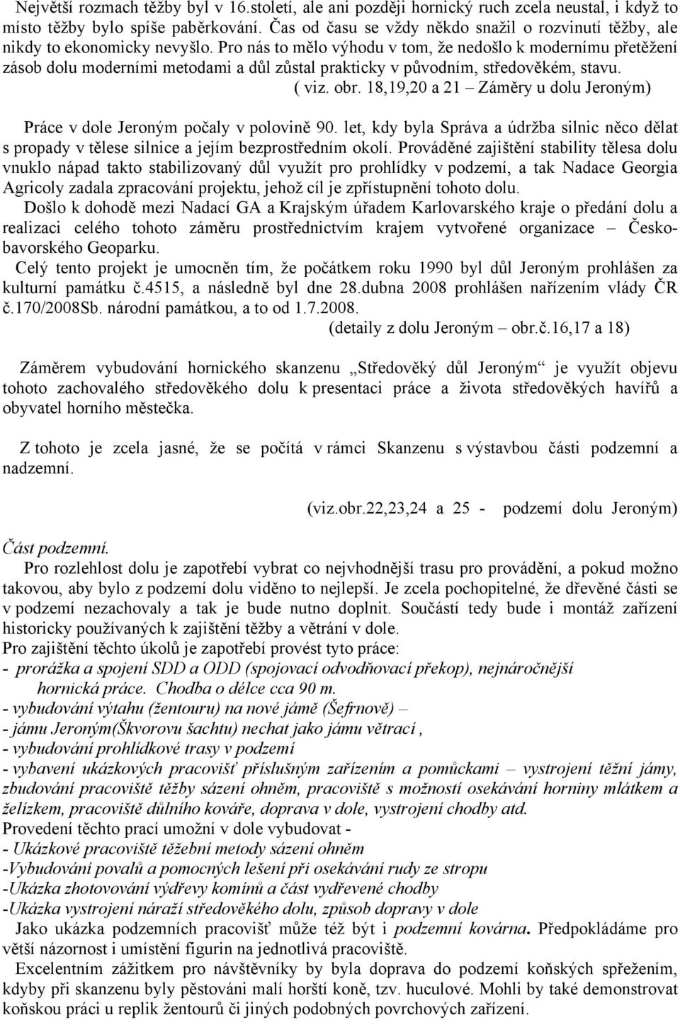 Pro nás to mělo výhodu v tom, že nedošlo k modernímu přetěžení zásob dolu moderními metodami a důl zůstal prakticky v původním, středověkém, stavu. ( viz. obr.