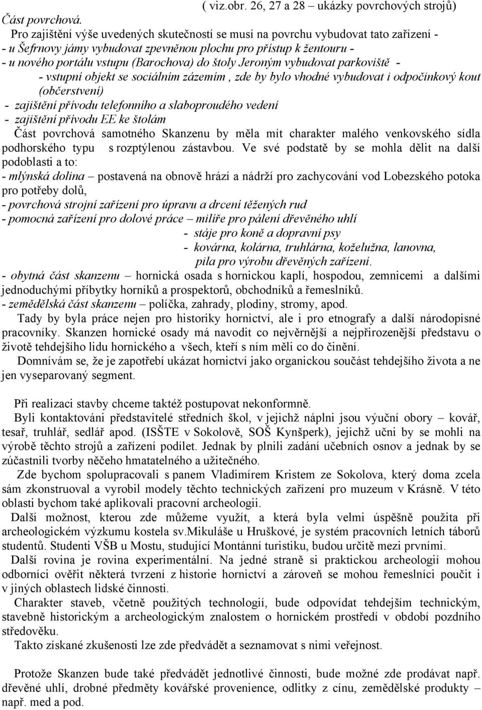 štoly Jeroným vybudovat parkoviště - - vstupní objekt se sociálním zázemím, zde by bylo vhodné vybudovat i odpočinkový kout (občerstvení) - zajištění přívodu telefonního a slaboproudého vedení -