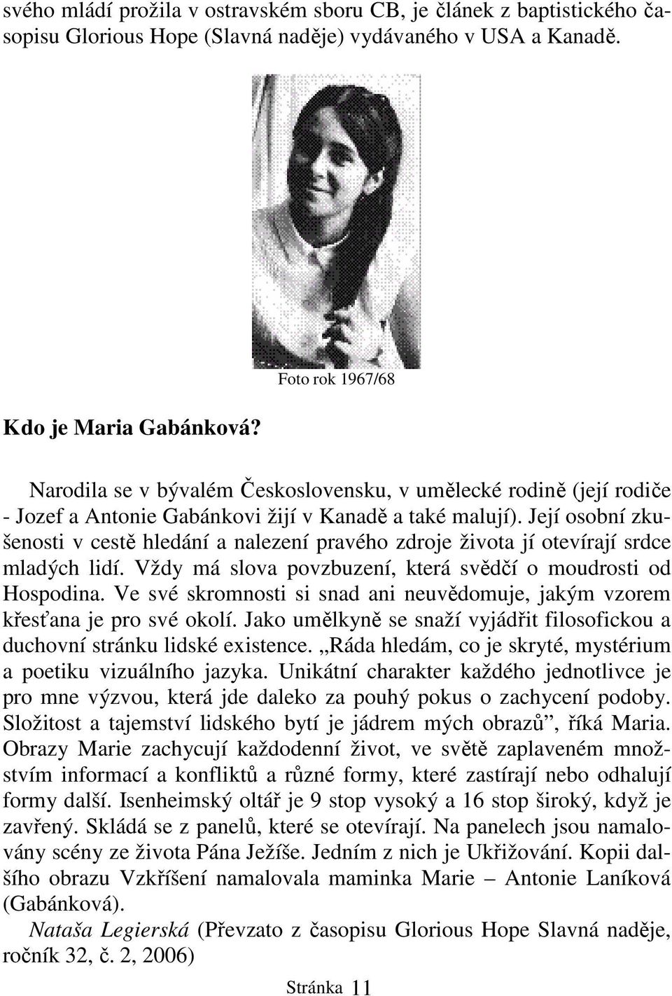 Její osobní zkušenosti v cestě hledání a nalezení pravého zdroje života jí otevírají srdce mladých lidí. Vždy má slova povzbuzení, která svědčí o moudrosti od Hospodina.