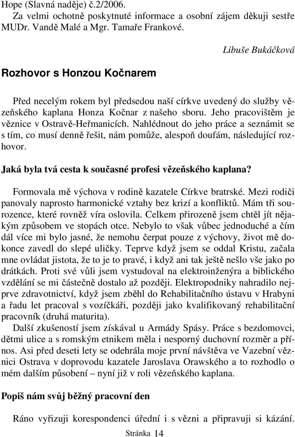 Jeho pracovištěm je věznice v Ostravě-Heřmanicích. Nahlédnout do jeho práce a seznámit se s tím, co musí denně řešit, nám pomůže, alespoň doufám, následující rozhovor.