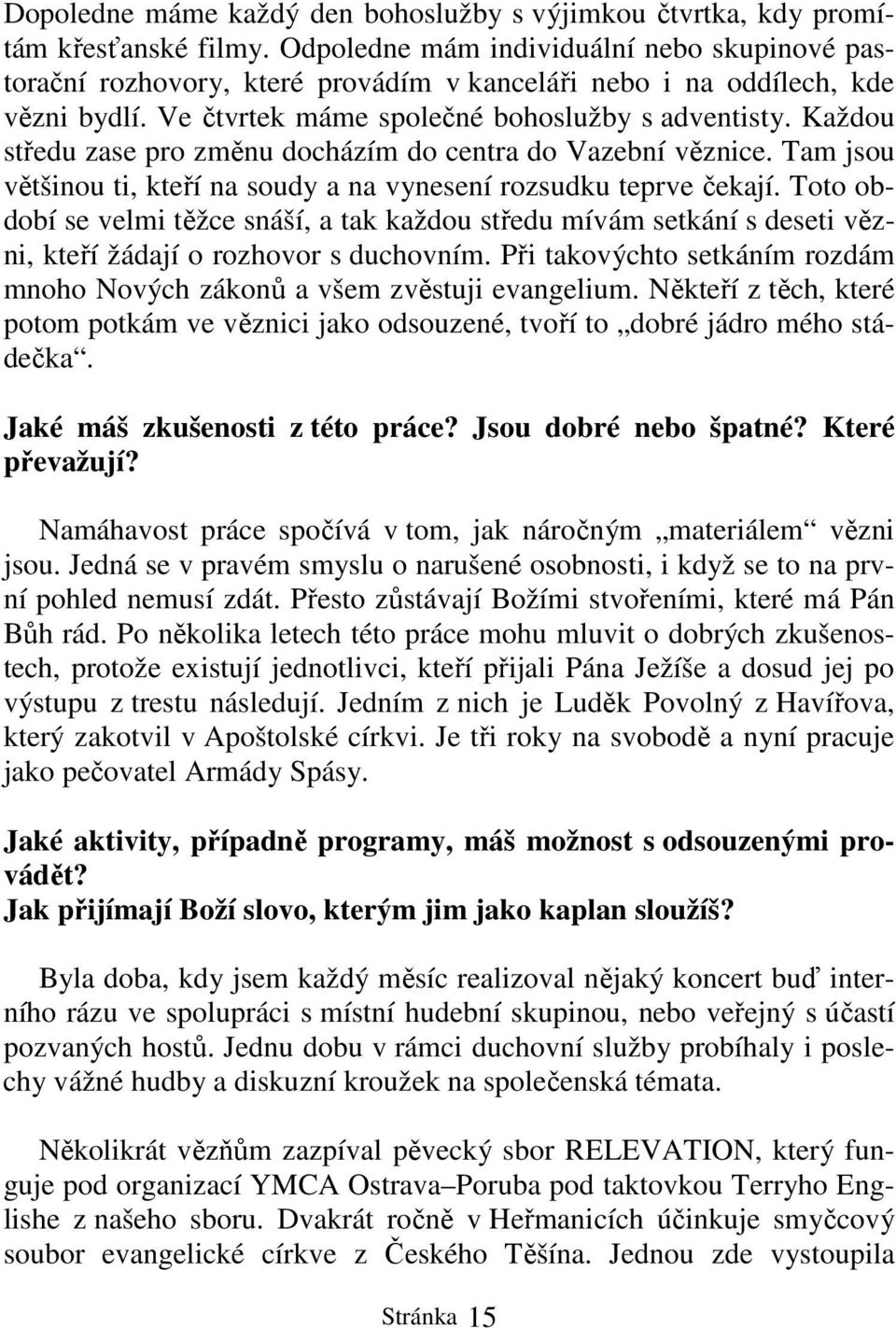 Každou středu zase pro změnu docházím do centra do Vazební věznice. Tam jsou většinou ti, kteří na soudy a na vynesení rozsudku teprve čekají.