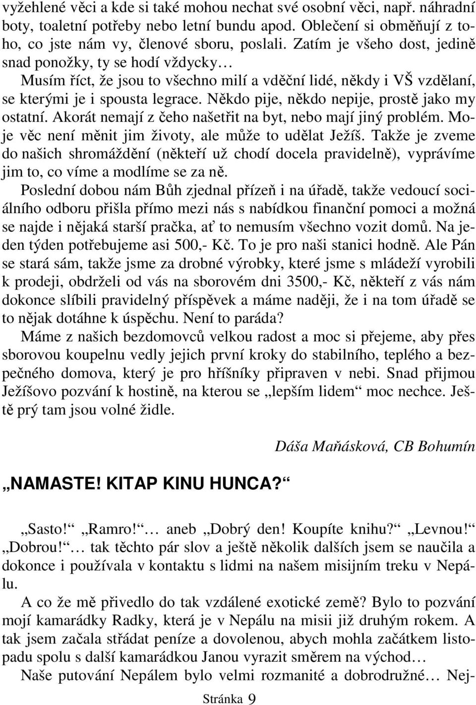 Někdo pije, někdo nepije, prostě jako my ostatní. Akorát nemají z čeho našetřit na byt, nebo mají jiný problém. Moje věc není měnit jim životy, ale může to udělat Ježíš.