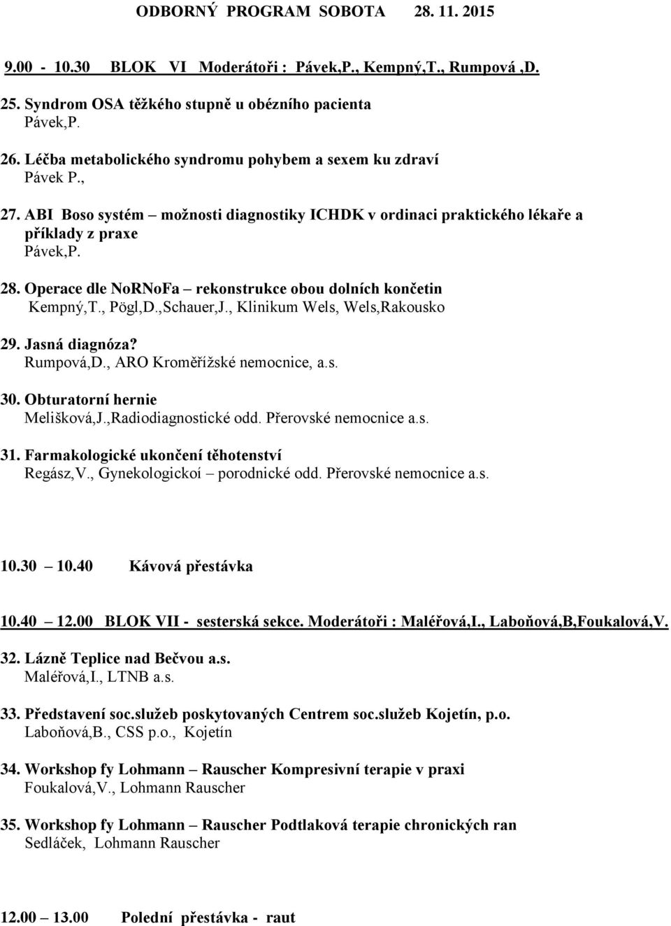 Operace dle NoRNoFa rekonstrukce obou dolních končetin Kempný,T., Pögl,D.,Schauer,J., Klinikum Wels, Wels,Rakousko 29. Jasná diagnóza? Rumpová,D., ARO Kroměřížské nemocnice, a.s. 30.