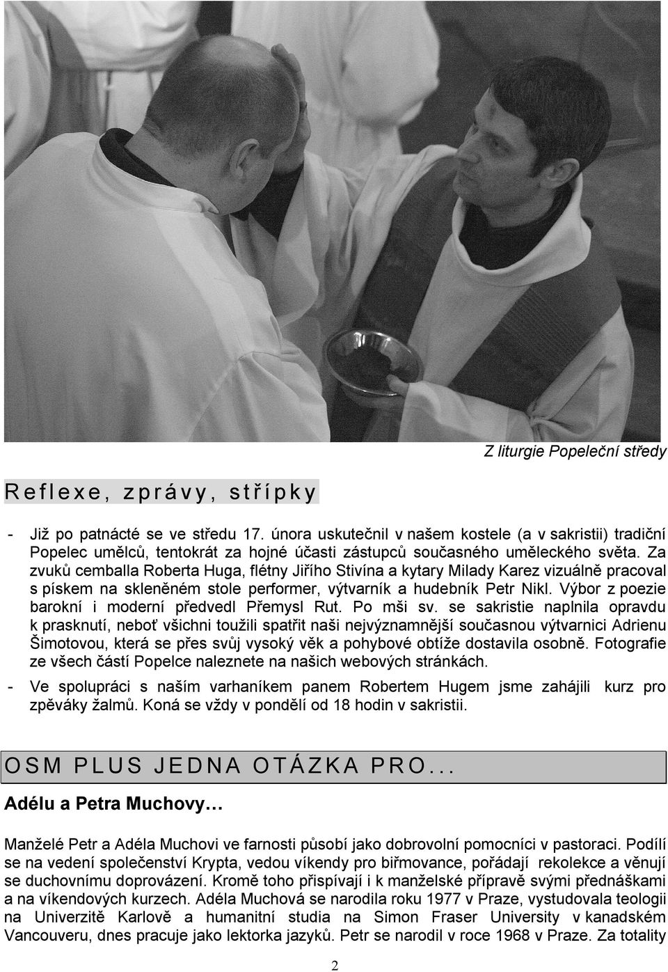 Za zvuků cemballa Roberta Huga, flétny Jiřího Stivína a kytary Milady Karez vizuálně pracoval s pískem na skleněném stole performer, výtvarník a hudebník Petr Nikl.